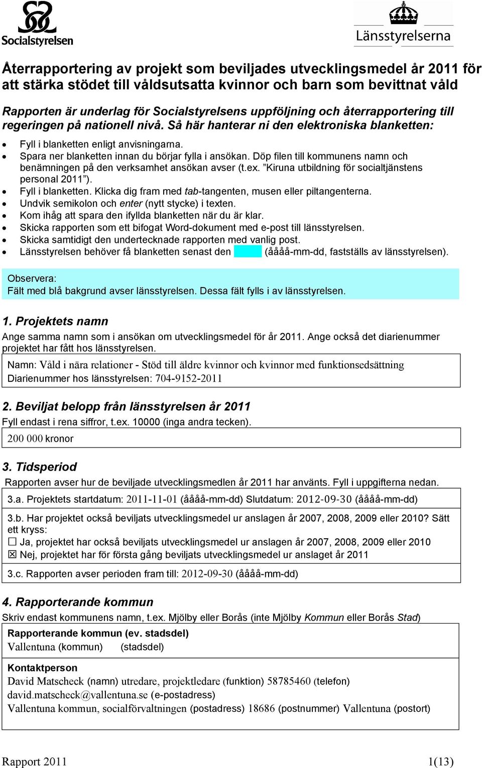 Döp filen till kommunens namn och benämningen på den verksamhet ansökan avser (t.ex. Kiruna utbildning för socialtjänstens personal 2011 ). Fyll i blanketten.