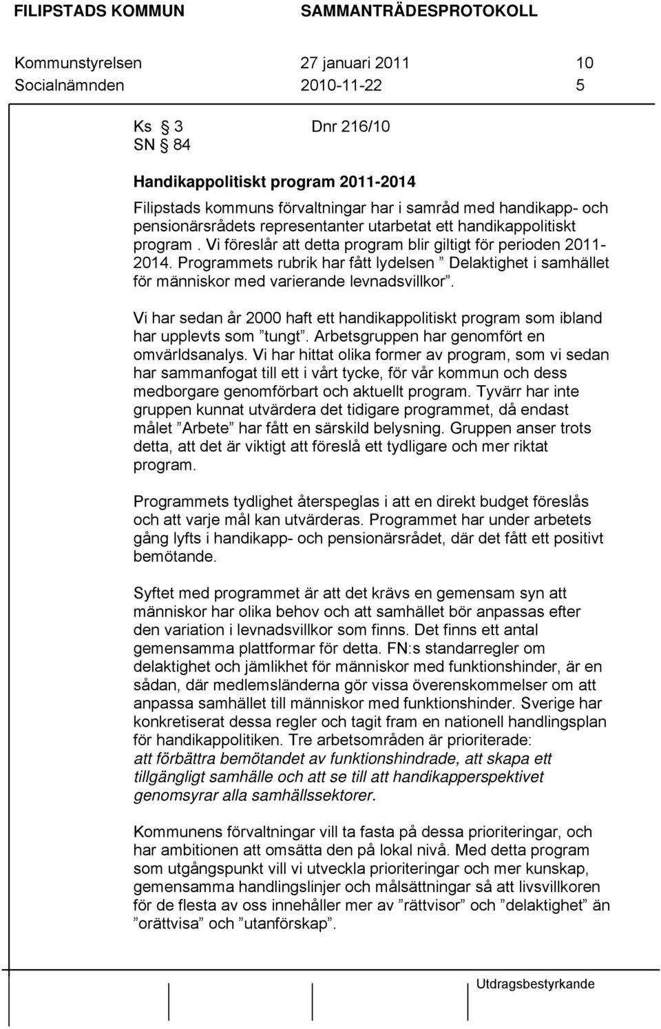 Programmets rubrik har fått lydelsen Delaktighet i samhället för människor med varierande levnadsvillkor. Vi har sedan år 2000 haft ett handikappolitiskt program som ibland har upplevts som tungt.