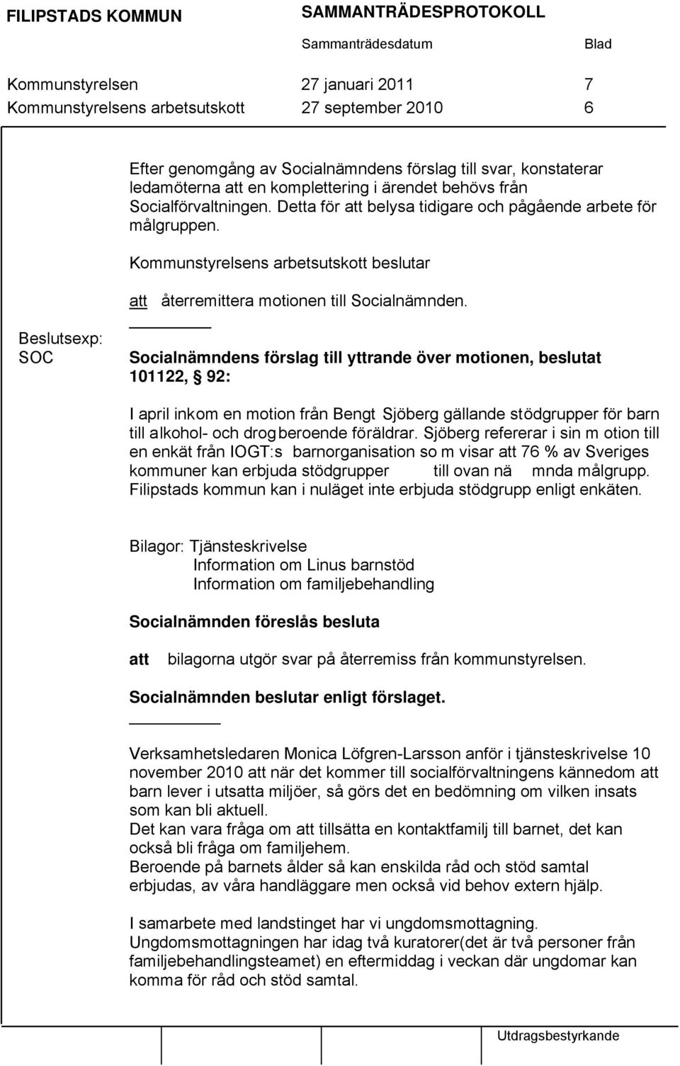 Socialnämndens förslag till yttrande över motionen, beslutat 101122, 92: I april inkom en motion från Bengt Sjöberg gällande stödgrupper för barn till alkohol- och drogberoende föräldrar.