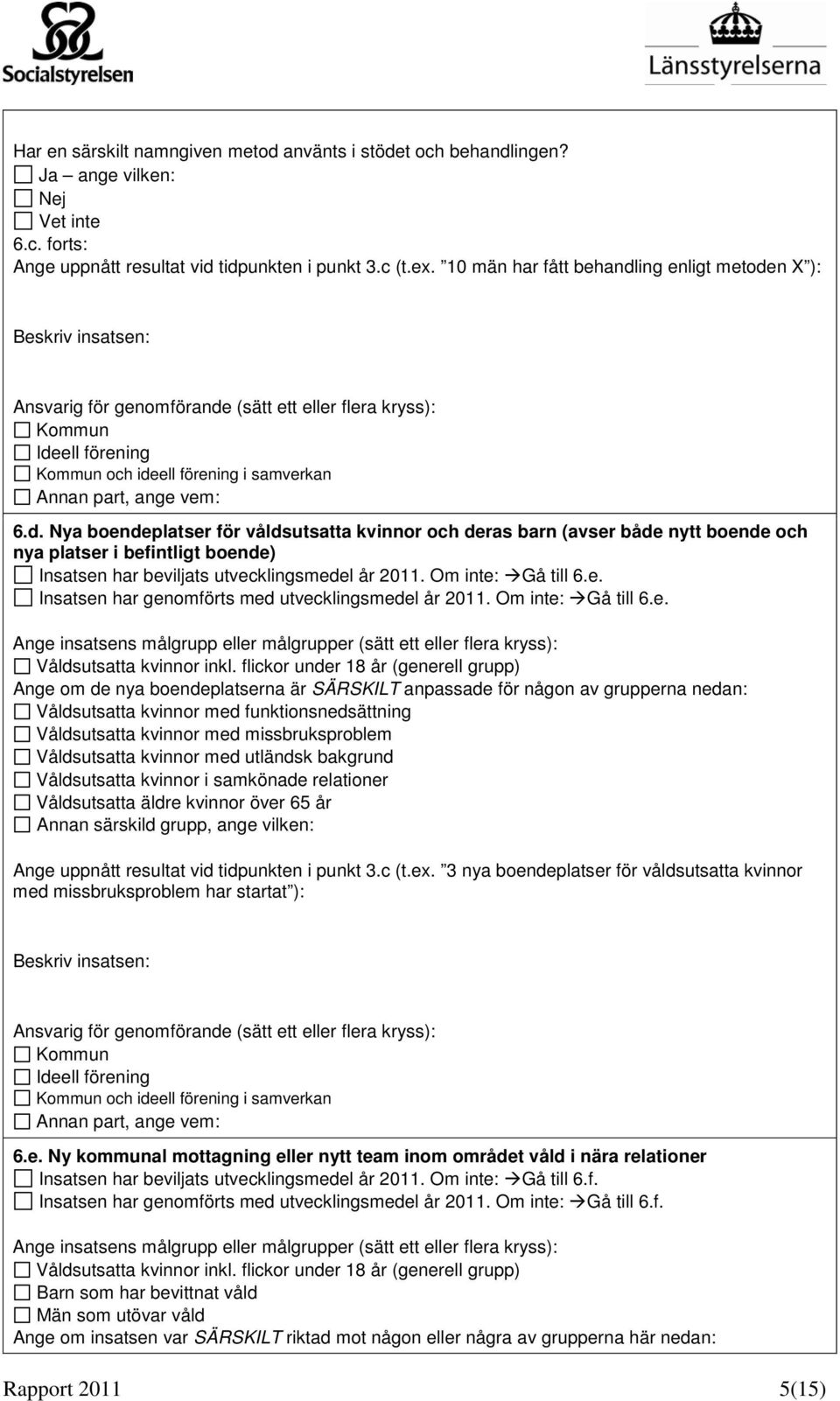 vem: 6.d. Nya boendeplatser för våldsutsatta kvinnor och deras barn (avser både nytt boende och nya platser i befintligt boende) Insatsen har beviljats utvecklingsmedel år 2011. Om inte: Gå till 6.e. Insatsen har genomförts med utvecklingsmedel år 2011.