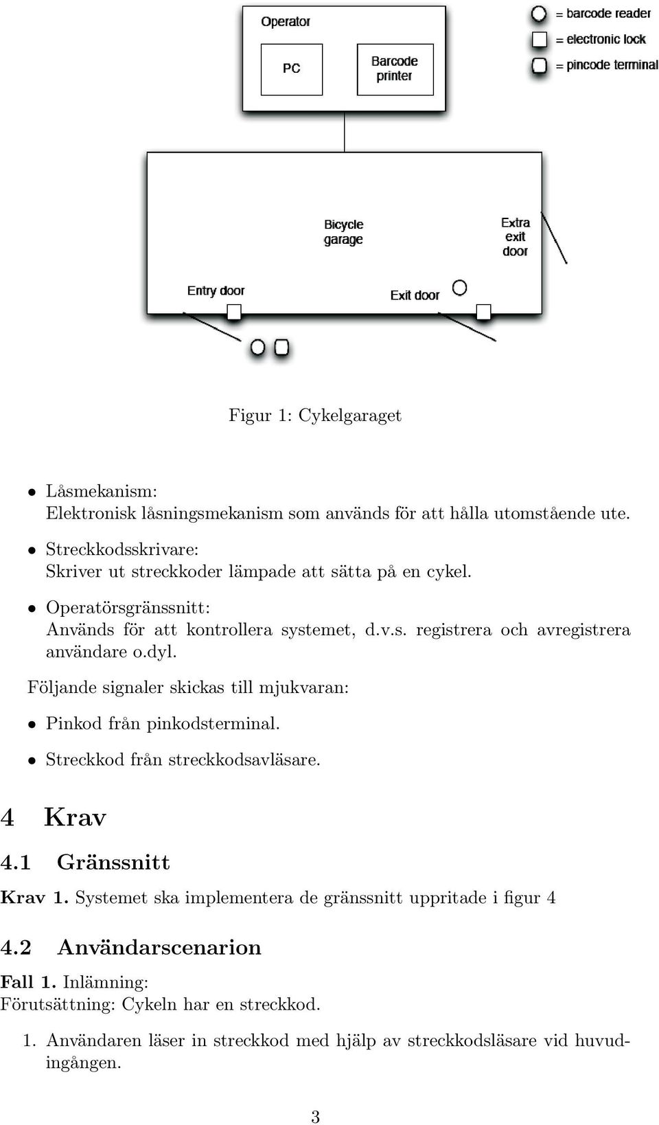 dyl. Följande signaler skickas till mjukvaran: Pinkod från pinkodsterminal. Streckkod från streckkodsavläsare. 4 Krav 4.1 Gränssnitt Krav 1.