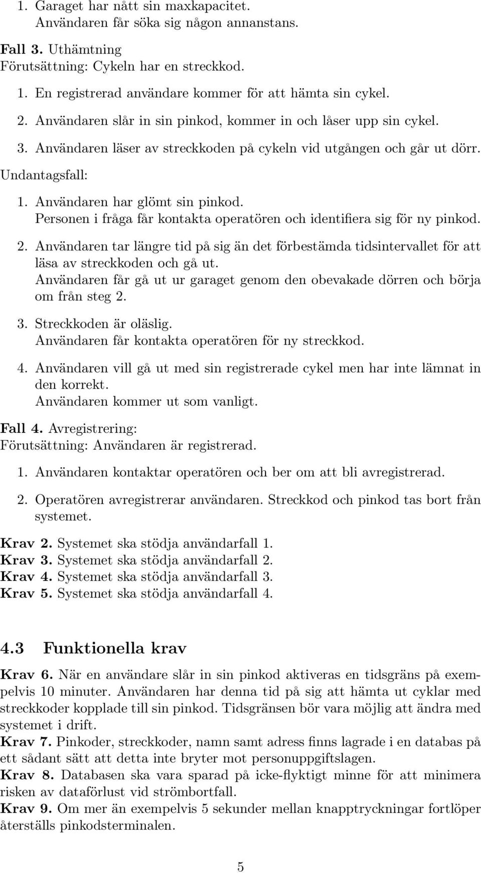 Personen i fråga får kontakta operatören och identifiera sig för ny pinkod. 2. Användaren tar längre tid på sig än det förbestämda tidsintervallet för att läsa av streckkoden och gå ut.