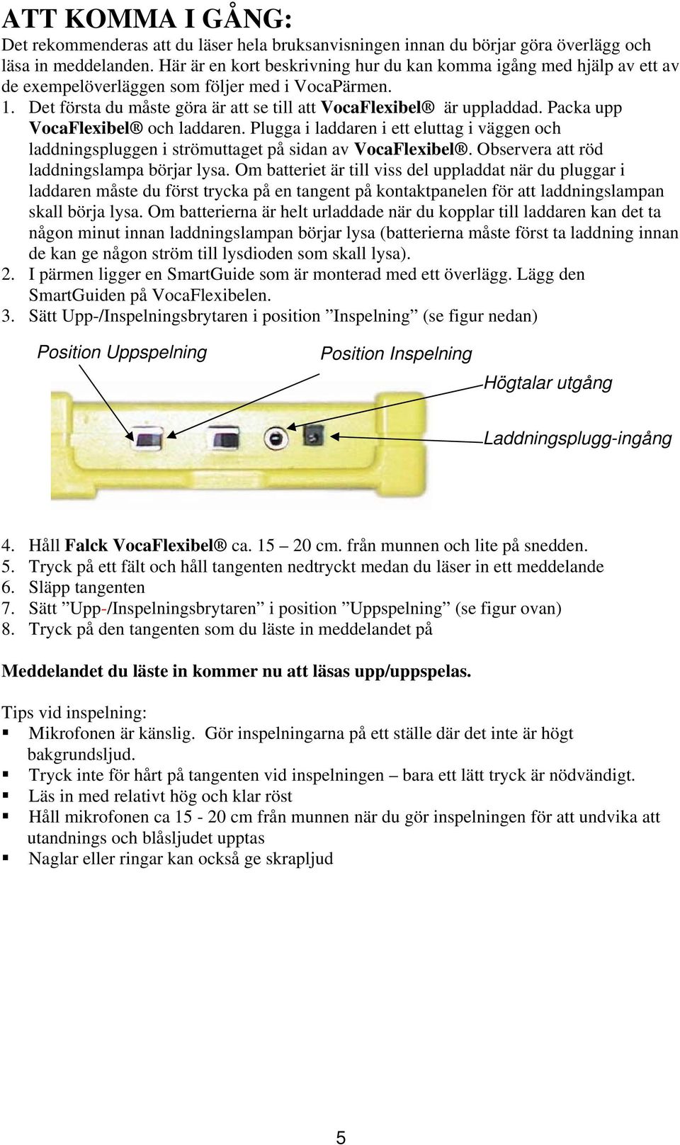 Packa upp VocaFlexibel och laddaren. Plugga i laddaren i ett eluttag i väggen och laddningspluggen i strömuttaget på sidan av VocaFlexibel. Observera att röd laddningslampa börjar lysa.