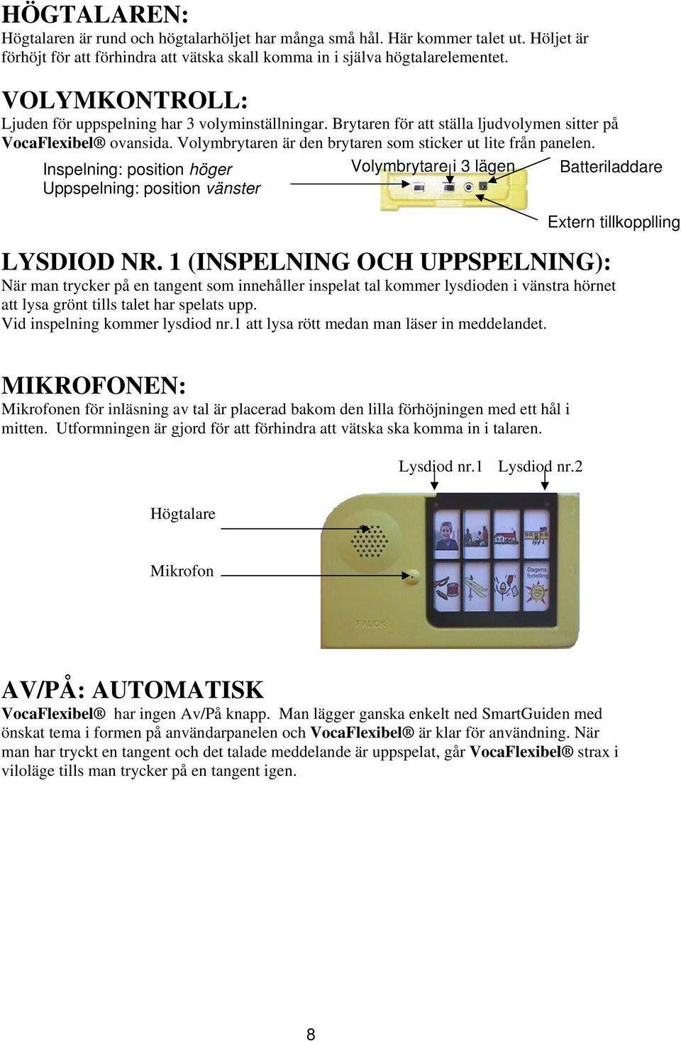 Inspelning: position höger Volymbrytare i 3 lägen Batteriladdare Uppspelning: position vänster Extern tillkopplling LYSDIOD NR.