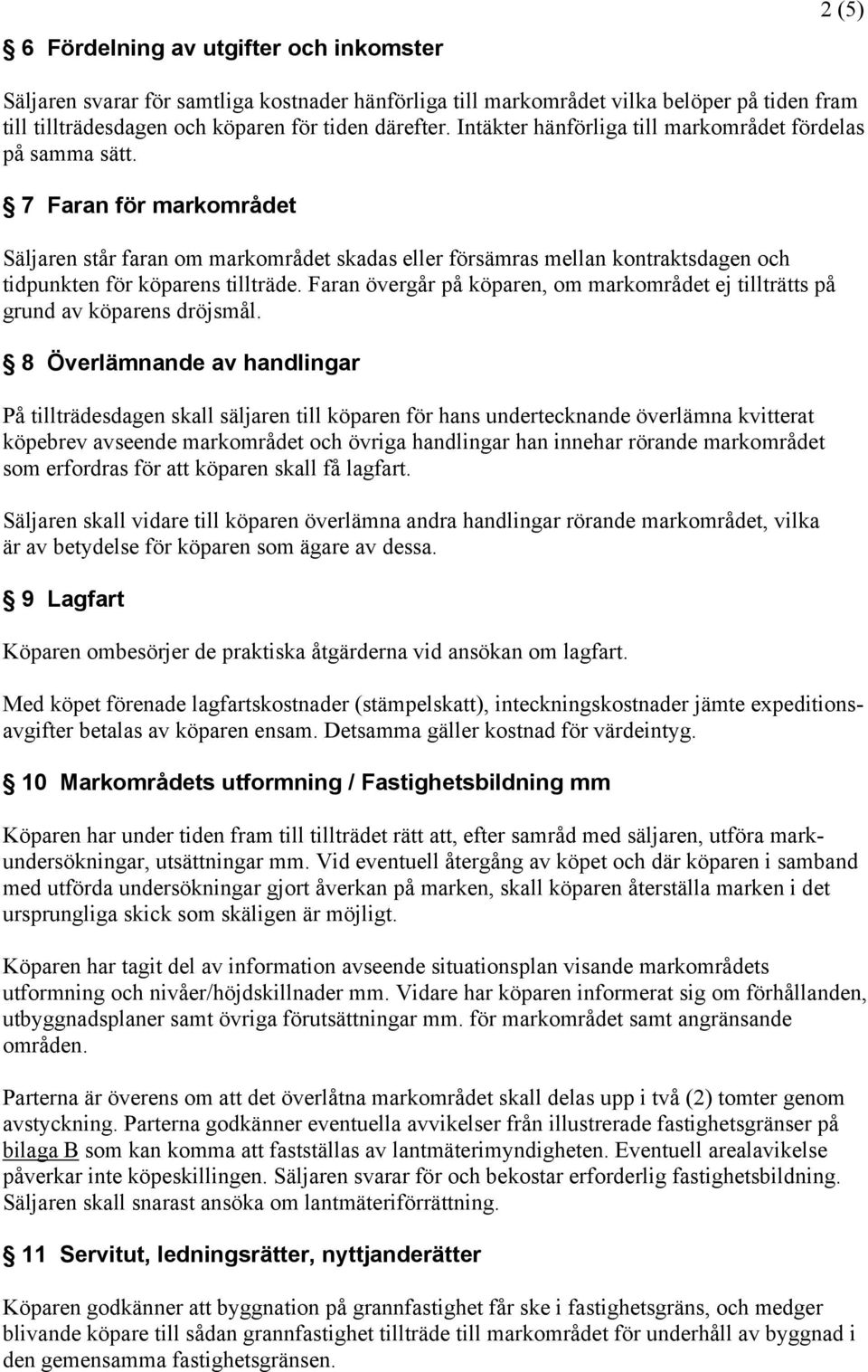 7 Faran för markområdet Säljaren står faran om markområdet skadas eller försämras mellan kontraktsdagen och tidpunkten för köparens tillträde.