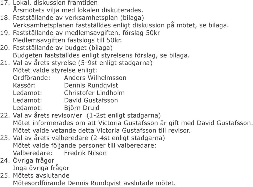 Val av årets styrelse (5-9st enligt stadgarna) Mötet valde styrelse enligt: Ordförande: Anders Wilhelmsson Kassör: Dennis Rundqvist Ledamot: Christofer Lindholm Ledamot: David Gustafsson Ledamot: