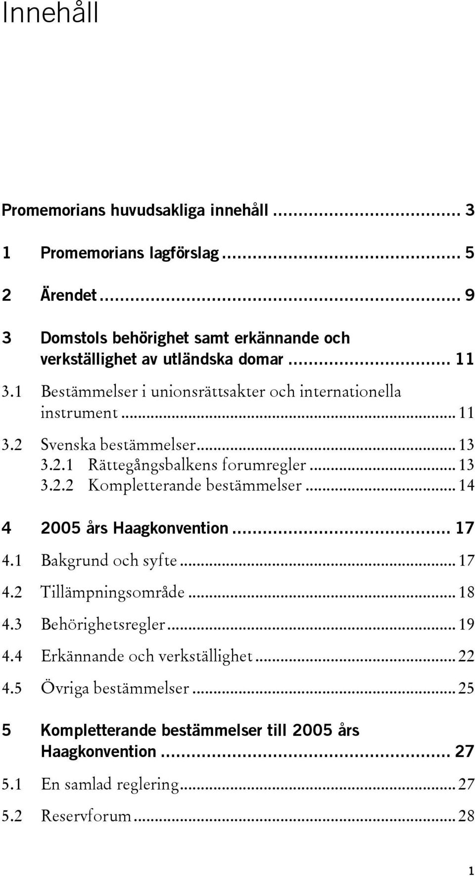 .. 13 3.2.1 Rättegångsbalkens forumregler... 13 3.2.2 Kompletterande bestämmelser... 14 4 2005 års Haagkonvention... 17 4.1 Bakgrund och syfte... 17 4.2 Tillämpningsområde.