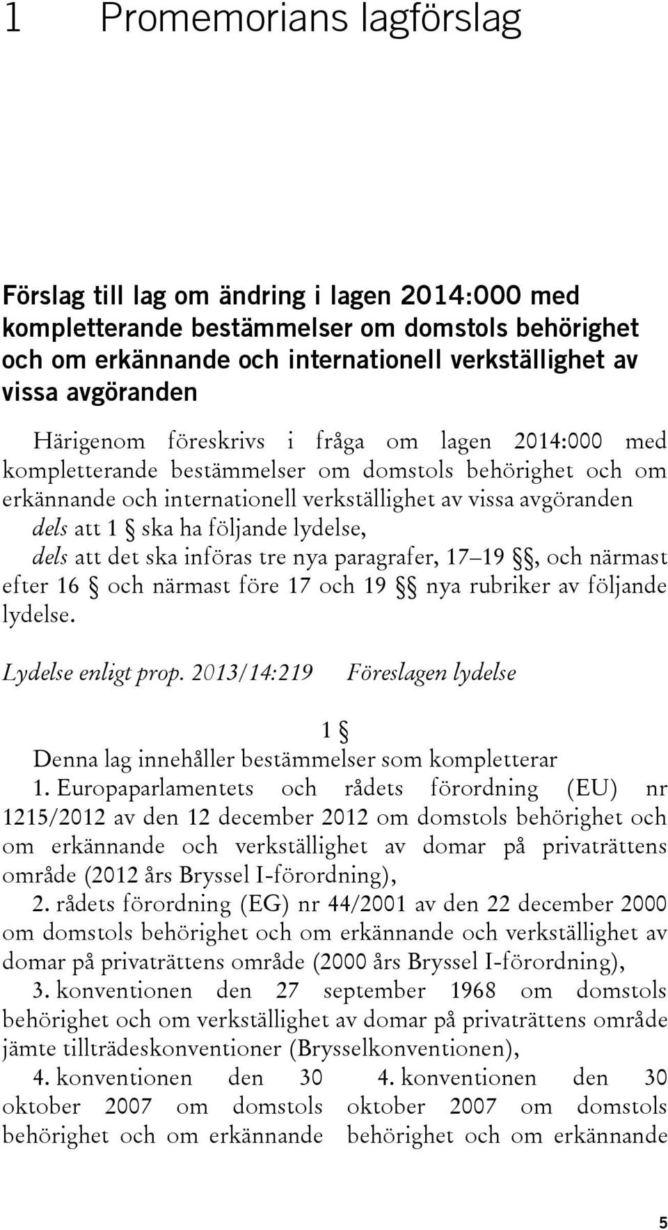 följande lydelse, dels att det ska införas tre nya paragrafer, 17 19, och närmast efter 16 och närmast före 17 och 19 nya rubriker av följande lydelse. Lydelse enligt prop.