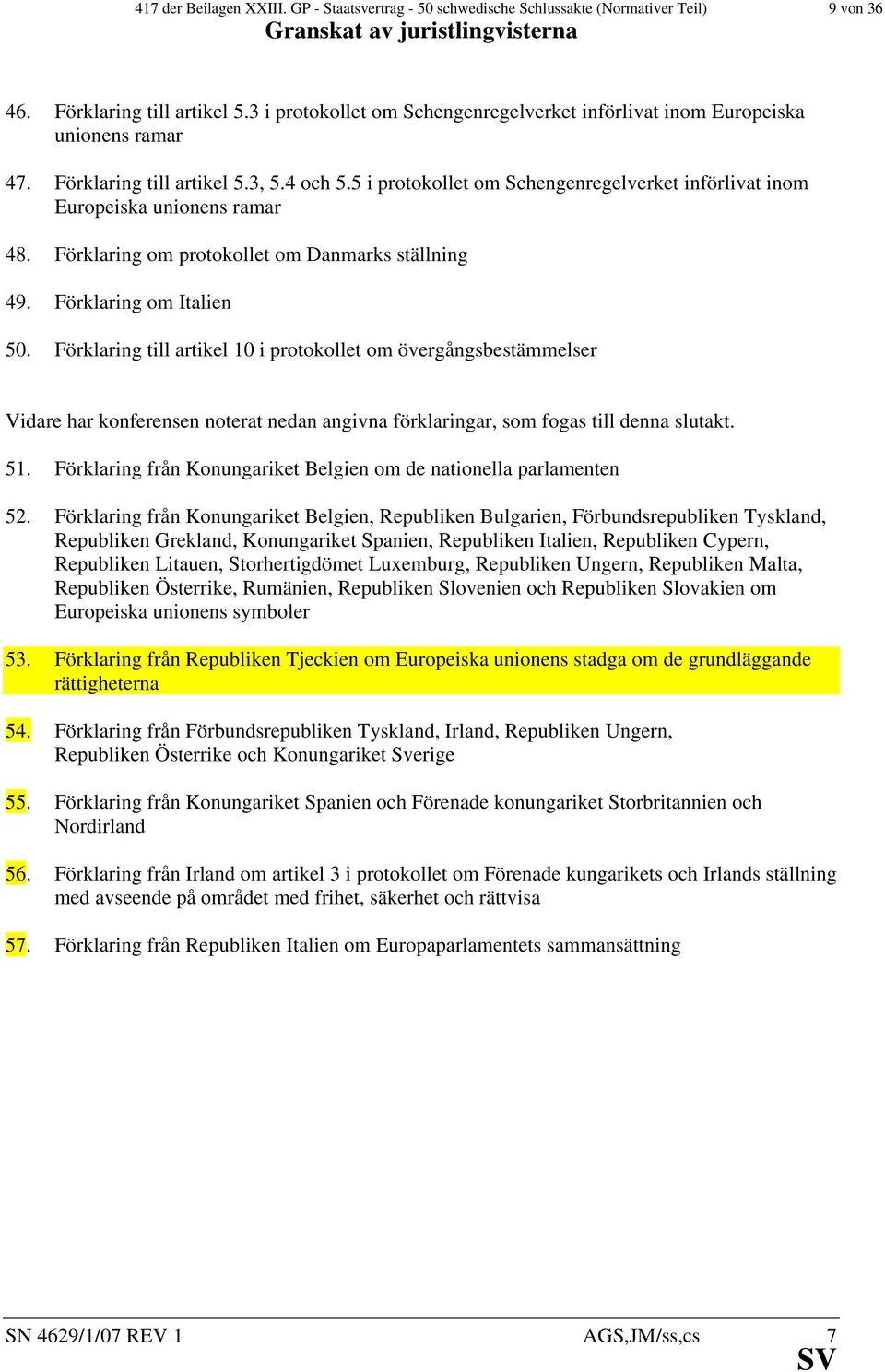 5 i protokollet om Schengenregelverket införlivat inom Europeiska unionens ramar 48. Förklaring om protokollet om Danmarks ställning 49. Förklaring om Italien 50.