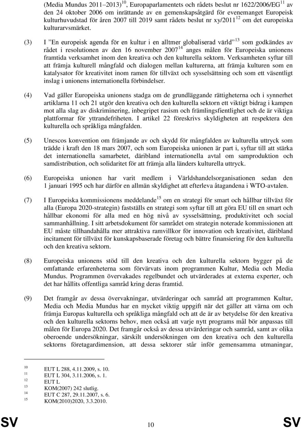 (3) I En europeisk agenda för en kultur i en alltmer globaliserad värld 13 som godkändes av rådet i resolutionen av den 16 november 2007 14 anges målen för Europeiska unionens framtida verksamhet