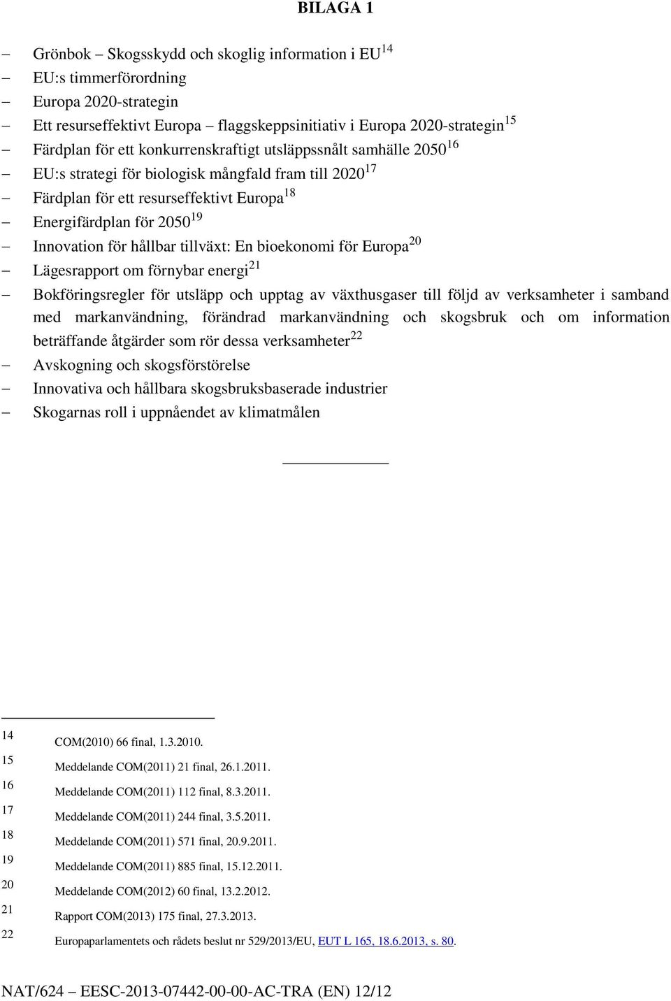 tillväxt: En bioekonomi för Europa 20 Lägesrapport om förnybar energi 21 Bokföringsregler för utsläpp och upptag av växthusgaser till följd av verksamheter i samband med markanvändning, förändrad