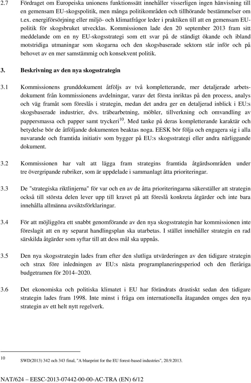 Kommissionen lade den 20 september 2013 fram sitt meddelande om en ny EU-skogsstrategi som ett svar på de ständigt ökande och ibland motstridiga utmaningar som skogarna och den skogsbaserade sektorn