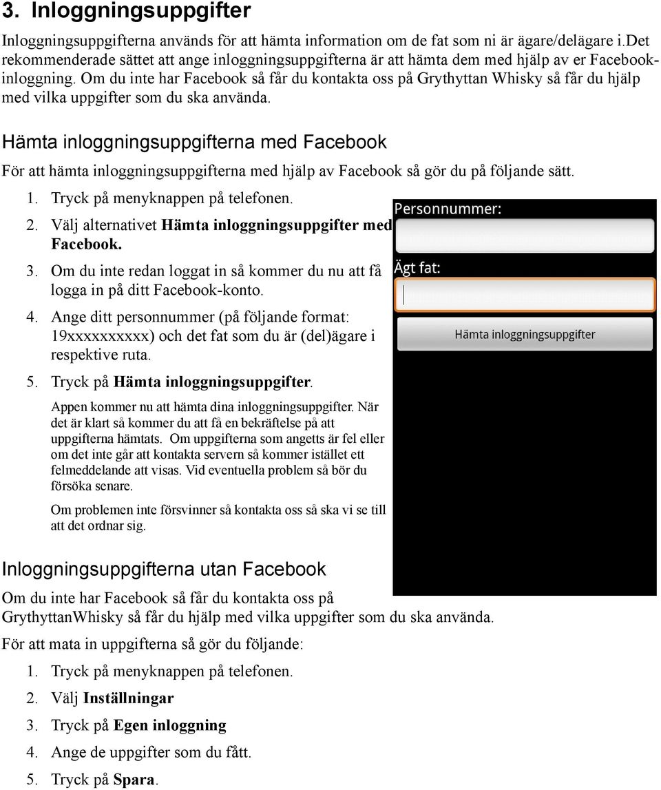 Om du inte har Facebook så får du kontakta oss på Grythyttan Whisky så får du hjälp med vilka uppgifter som du ska använda.