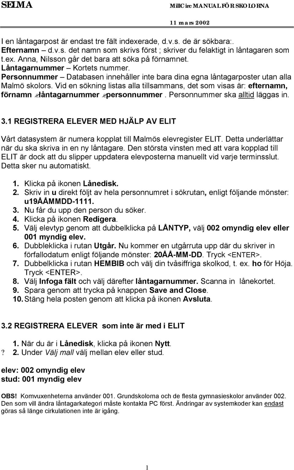 Vid en sökning listas alla tillsammans, det som visas är: efternamn, förnamn låntagarnummer personnummer. Personnummer ska alltid läggas in. 3.