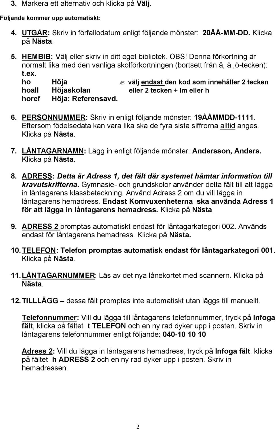 ho Höja välj endast den kod som innehåller 2 tecken hoall Höjaskolan eller 2 tecken + lm eller h horef Höja: Referensavd. 6. PERSONNUMMER: Skriv in enligt följande mönster: 19ÅÅMMDD-1111.