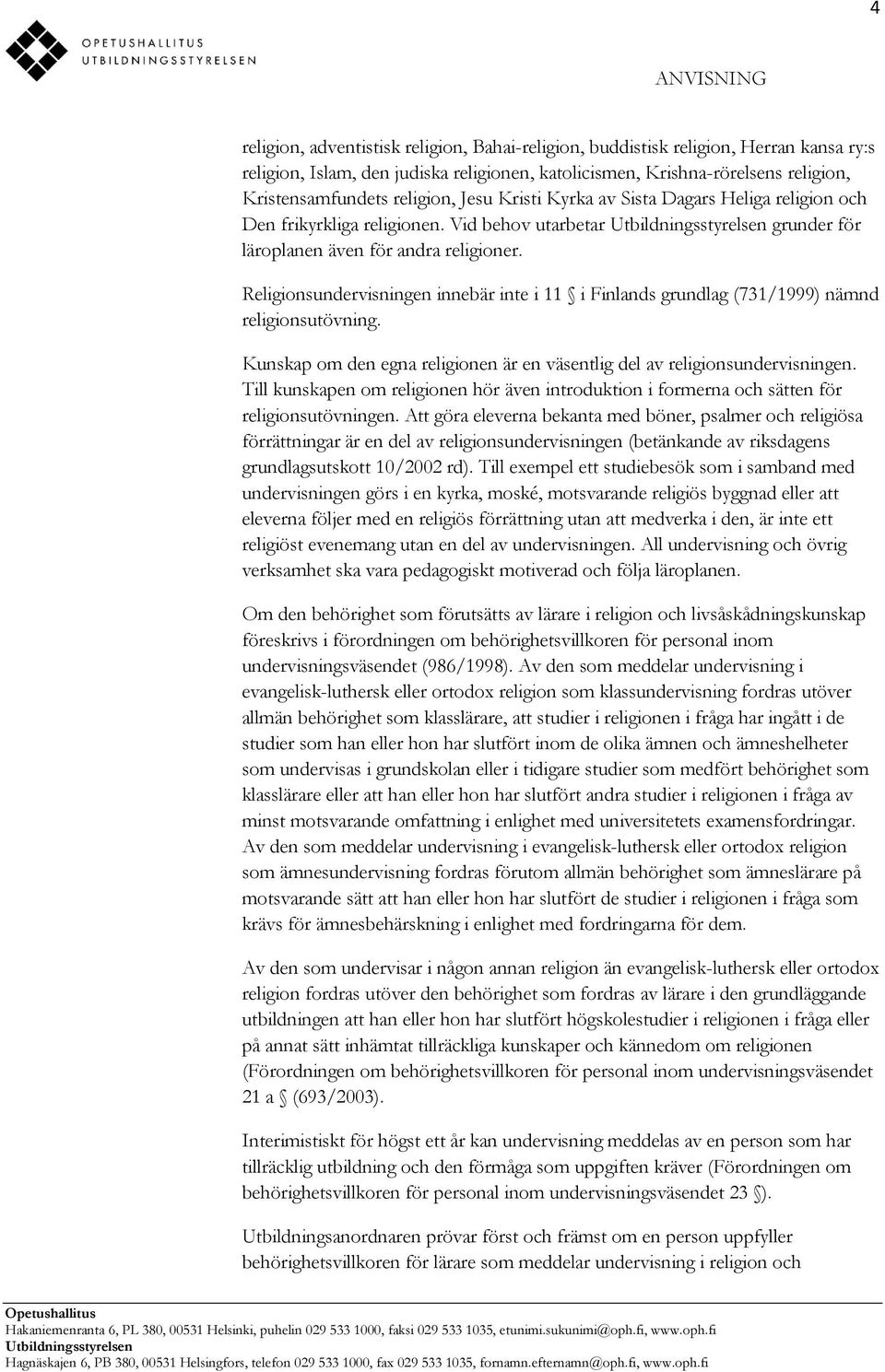 Religionsundervisningen innebär inte i 11 i Finlands grundlag (731/1999) nämnd religionsutövning. Kunskap om den egna religionen är en väsentlig del av religionsundervisningen.