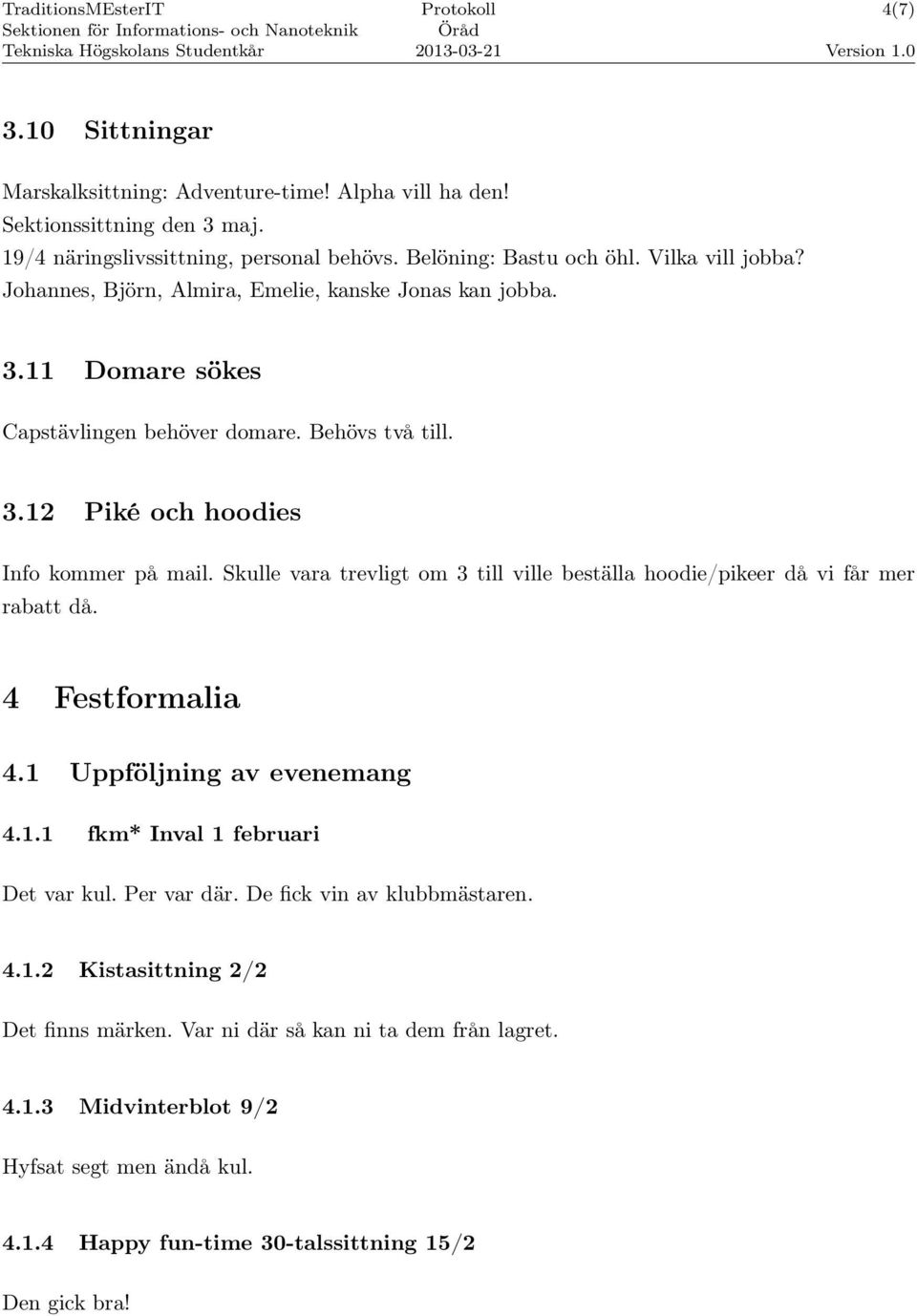 Skulle vara trevligt om 3 till ville beställa hoodie/pikeer då vi får mer rabatt då. 4 Festformalia 4.1 Uppföljning av evenemang 4.1.1 fkm* Inval 1 februari Det var kul. Per var där.