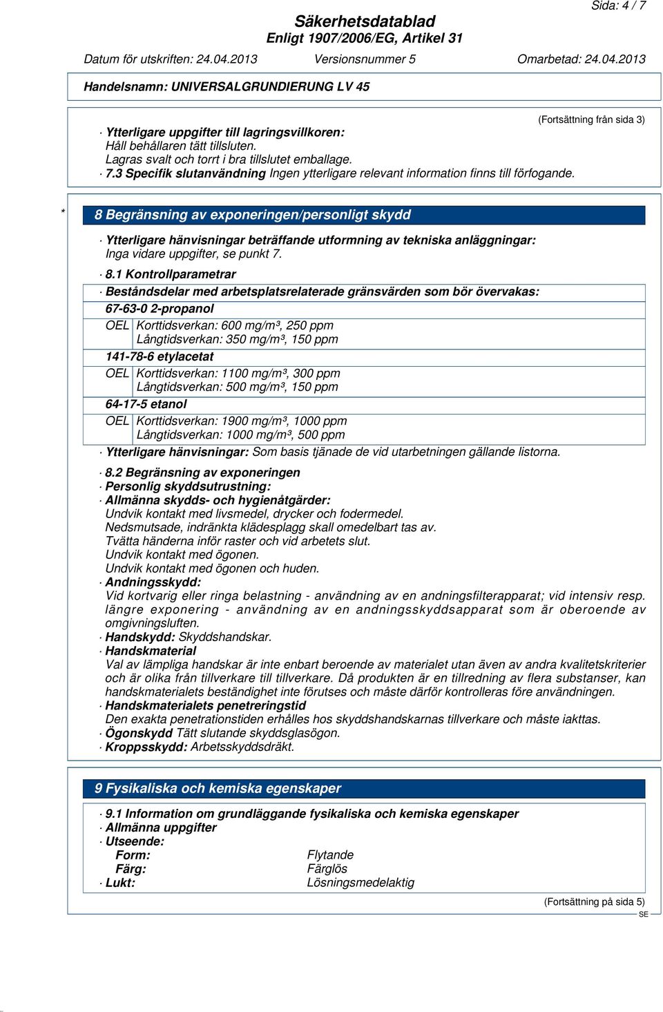 etylacetat OEL Korttidsverkan: 1100 mg/m³, 300 ppm Långtidsverkan: 500 mg/m³, 150 ppm 64-17-5 etanol OEL Korttidsverkan: 1900 mg/m³, 1000 ppm Långtidsverkan: 1000 mg/m³, 500 ppm Ytterligare