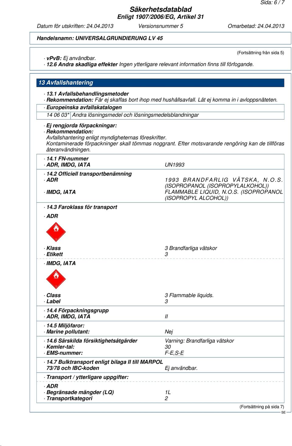 Europeinska avfallskatalogen 14 06 03* Andra lösningsmedel och lösningsmedelsblandningar Ej rengjorda förpackningar: Rekommendation: Avfallshantering enligt myndigheternas föreskrifter.