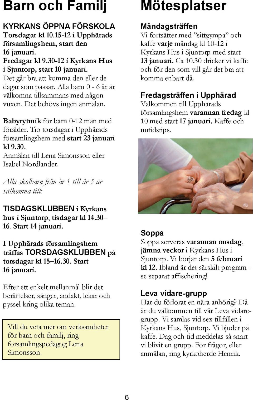 Tio torsdagar i Upphärads församlingshem med start 23 januari kl 9.30. Anmälan till Lena Simonsson eller Isabel Nordlander.