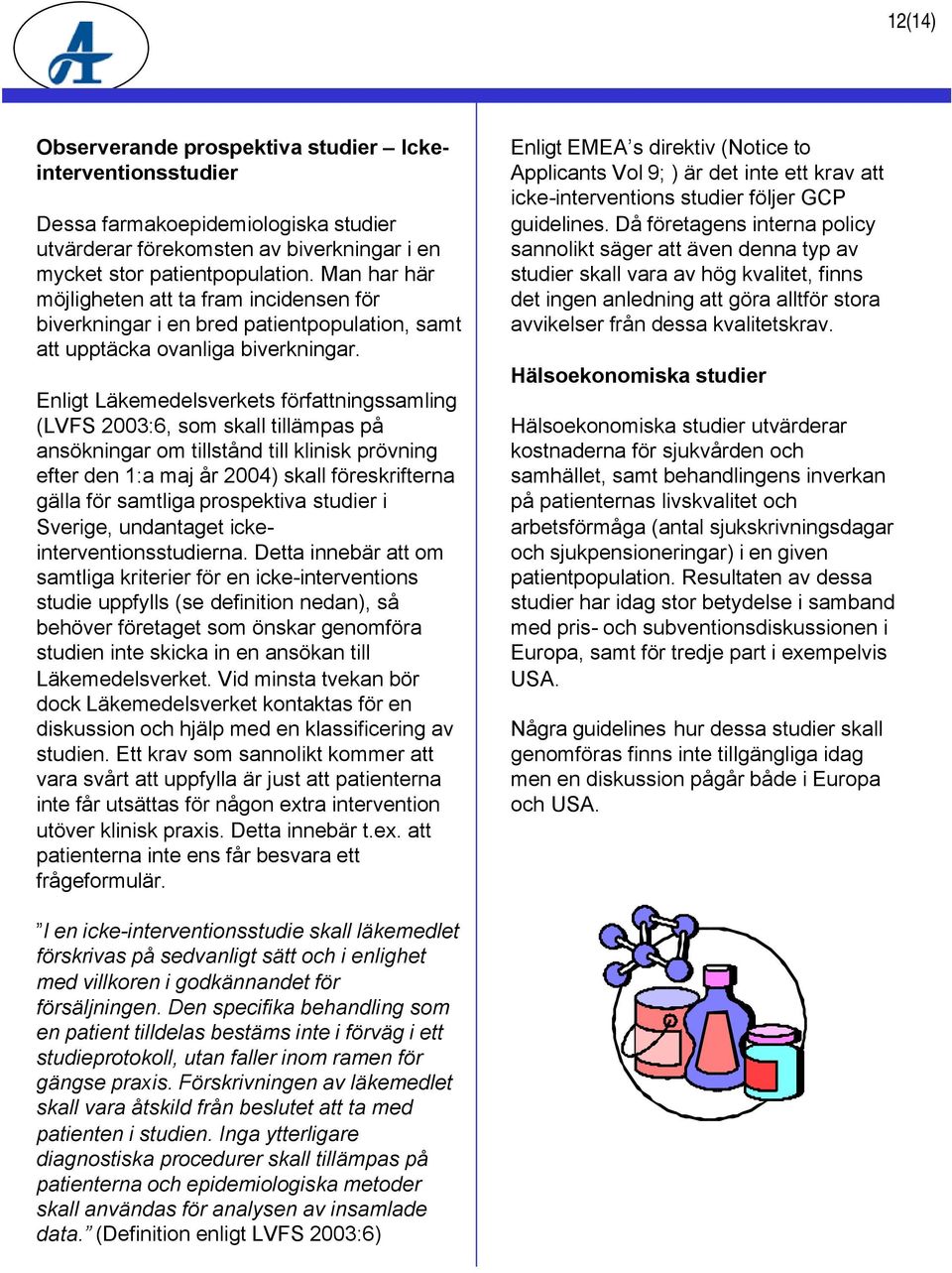 Enligt Läkemedelsverkets författningssamling (LVFS 2003:6, som skall tillämpas på ansökningar om tillstånd till klinisk prövning efter den 1:a maj år 2004) skall föreskrifterna gälla för samtliga