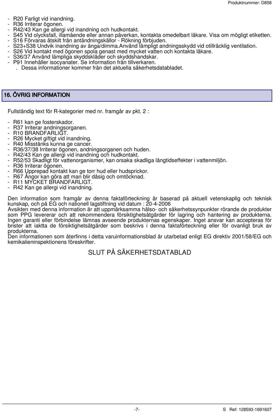 - S26 Vid kontakt med ögonen spola genast med mycket vatten och kontakta läkare. - S36/37 Använd lämpliga skyddskläder och skyddshandskar. - P91 Innehåller isocyanater.