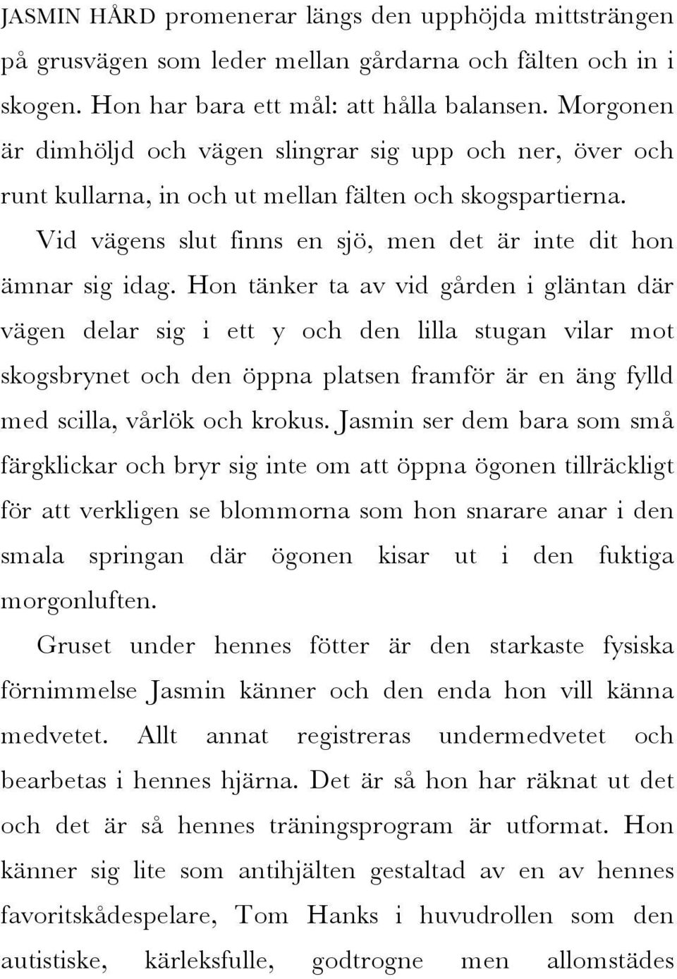 Hon tänker ta av vid gården i gläntan där vägen delar sig i ett y och den lilla stugan vilar mot skogsbrynet och den öppna platsen framför är en äng fylld med scilla, vårlök och krokus.