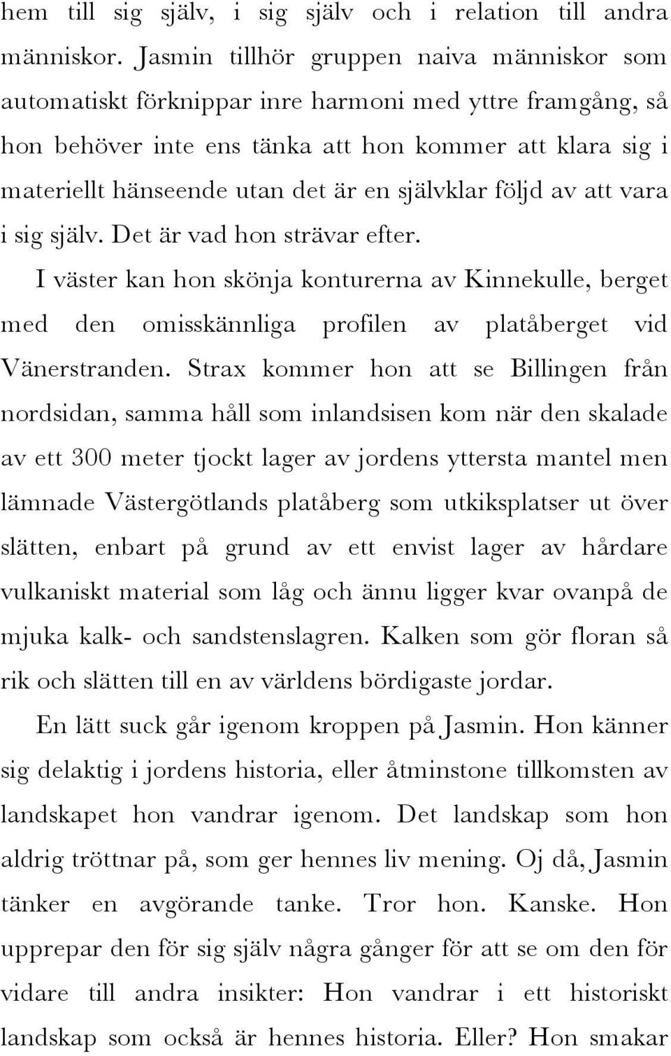 självklar följd av att vara i sig själv. Det är vad hon strävar efter. I väster kan hon skönja konturerna av Kinnekulle, berget med den omisskännliga profilen av platåberget vid Vänerstranden.