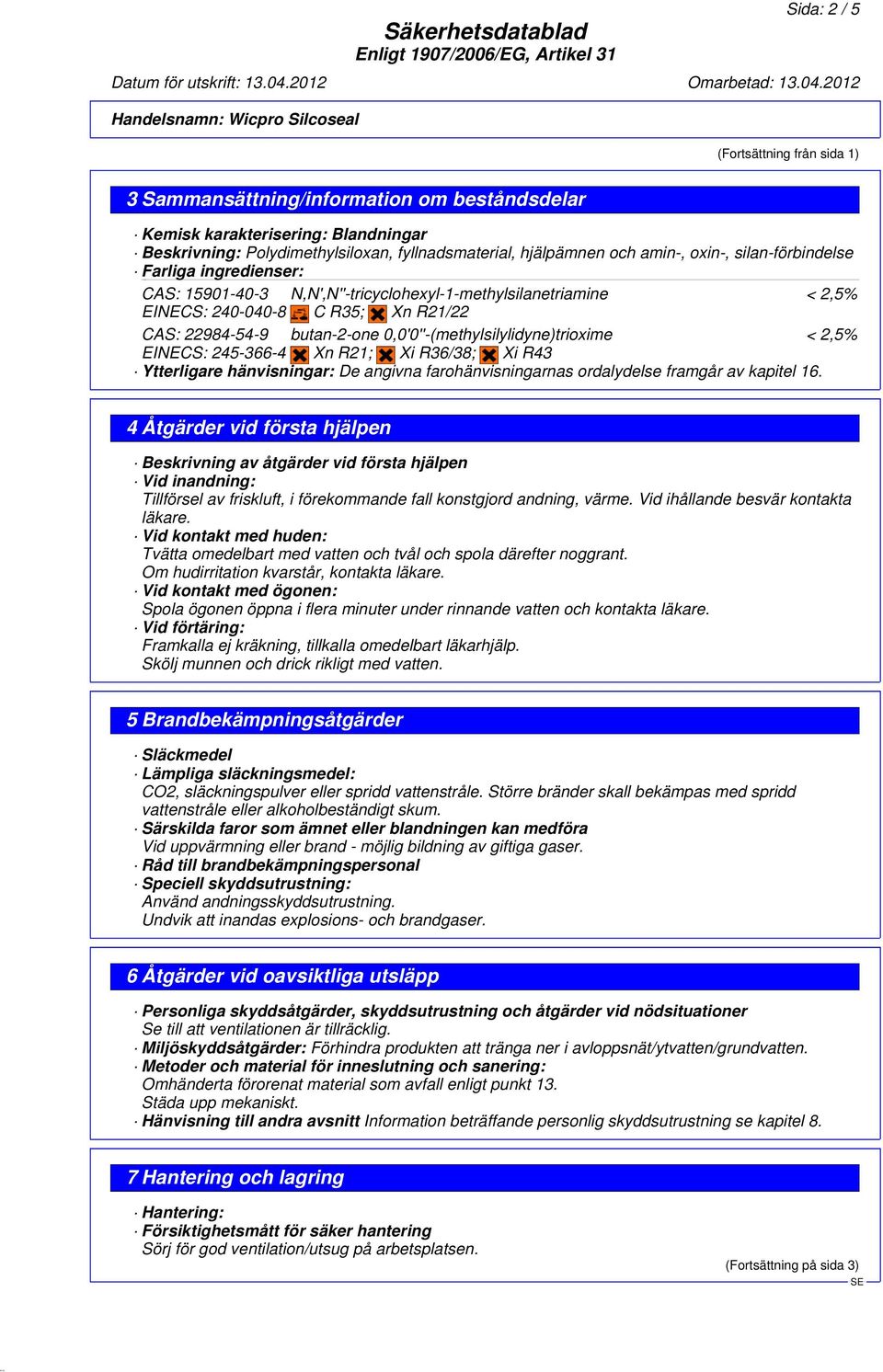 0,0'0''-(methylsilylidyne)trioxime < 2,5% EINECS: 245-366-4 Xn R21; Xi R36/38; Xi R43 Ytterligare hänvisningar: De angivna farohänvisningarnas ordalydelse framgår av kapitel 16.