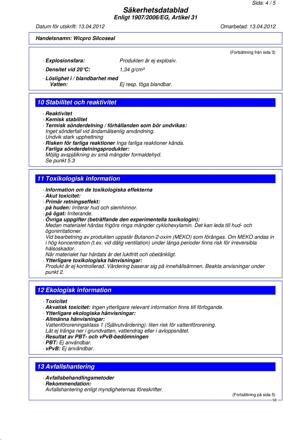 Undvik stark upphettning Risken för farliga reaktioner Inga farliga reaktioner kända. Farliga sönderdelningsprodukter: Möjlig avspjälkning av små mängder formaldehyd. Se punkt 5.