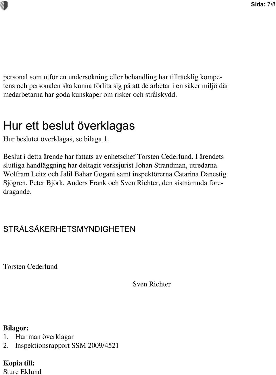 I ärendets slutliga handläggning har deltagit verksjurist Johan Strandman, utredarna Wolfram Leitz och Jalil Bahar Gogani samt inspektörerna Catarina Danestig Sjögren, Peter Björk,