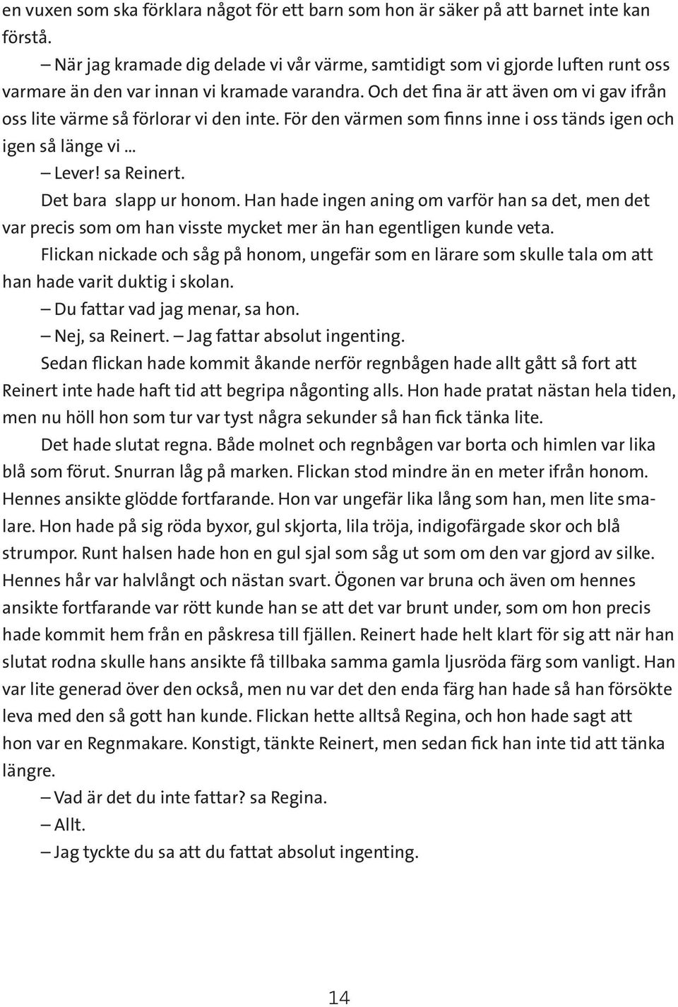 Och det fina är att även om vi gav ifrån oss lite värme så förlorar vi den inte. För den värmen som finns inne i oss tänds igen och igen så länge vi Lever! sa Reinert. Det bara slapp ur honom.