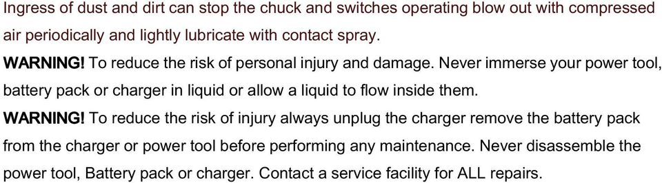 Never immerse your power tool, battery pack or charger in liquid or allow a liquid to flow inside them. WARNING!