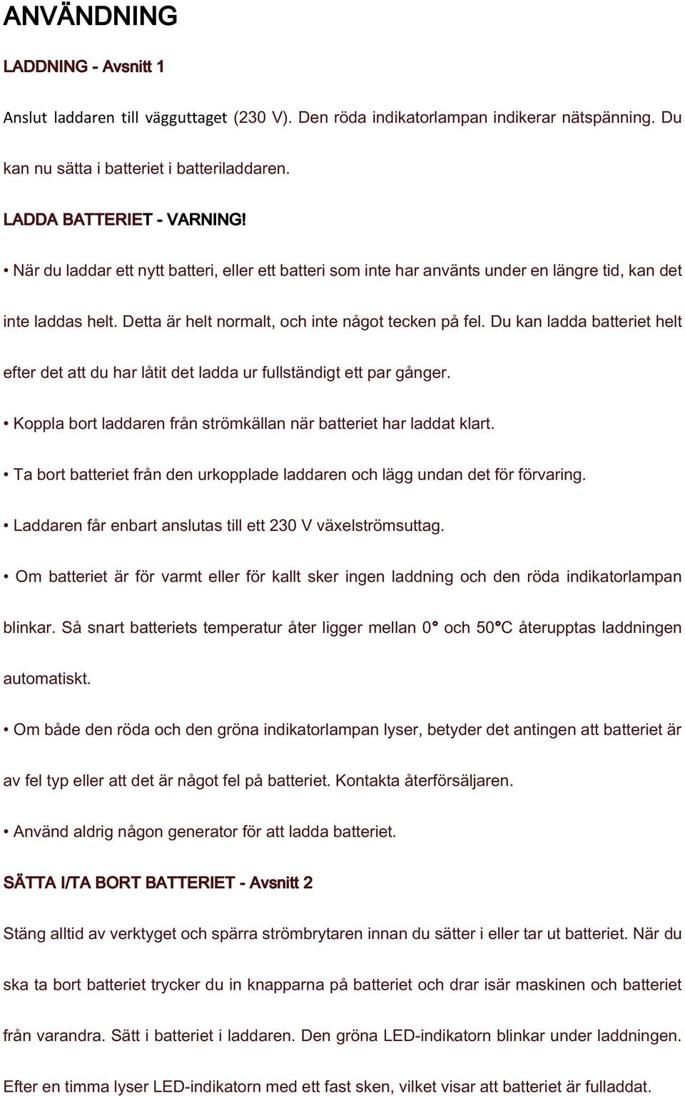 Du kan ladda batteriet helt efter det att du har låtit det ladda ur fullständigt ett par gånger. Koppla bort laddaren från strömkällan när batteriet har laddat klart.