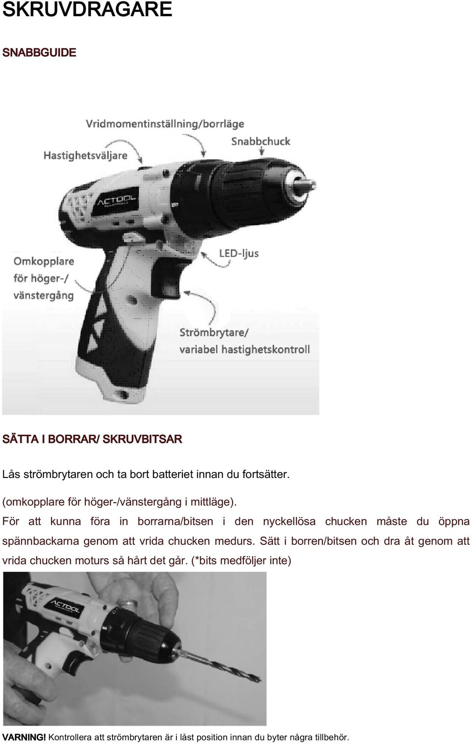 För att kunna föra in borrarna/bitsen i den nyckellösa chucken måste du öppna spännbackarna genom att vrida chucken
