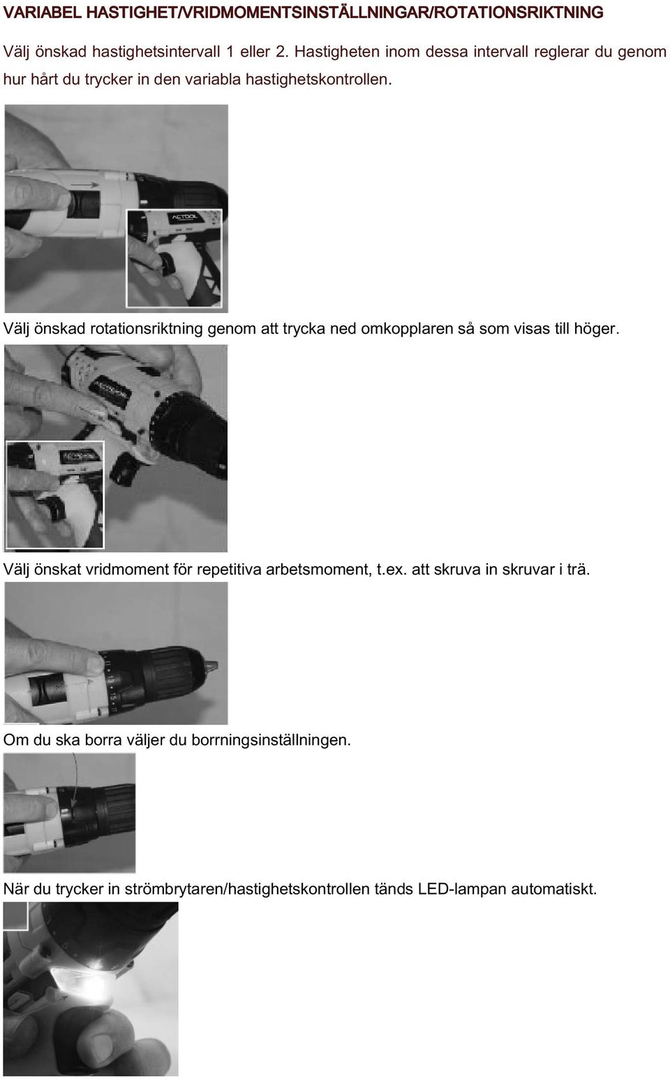 Välj önskad rotationsriktning genom att trycka ned omkopplaren så som visas till höger.