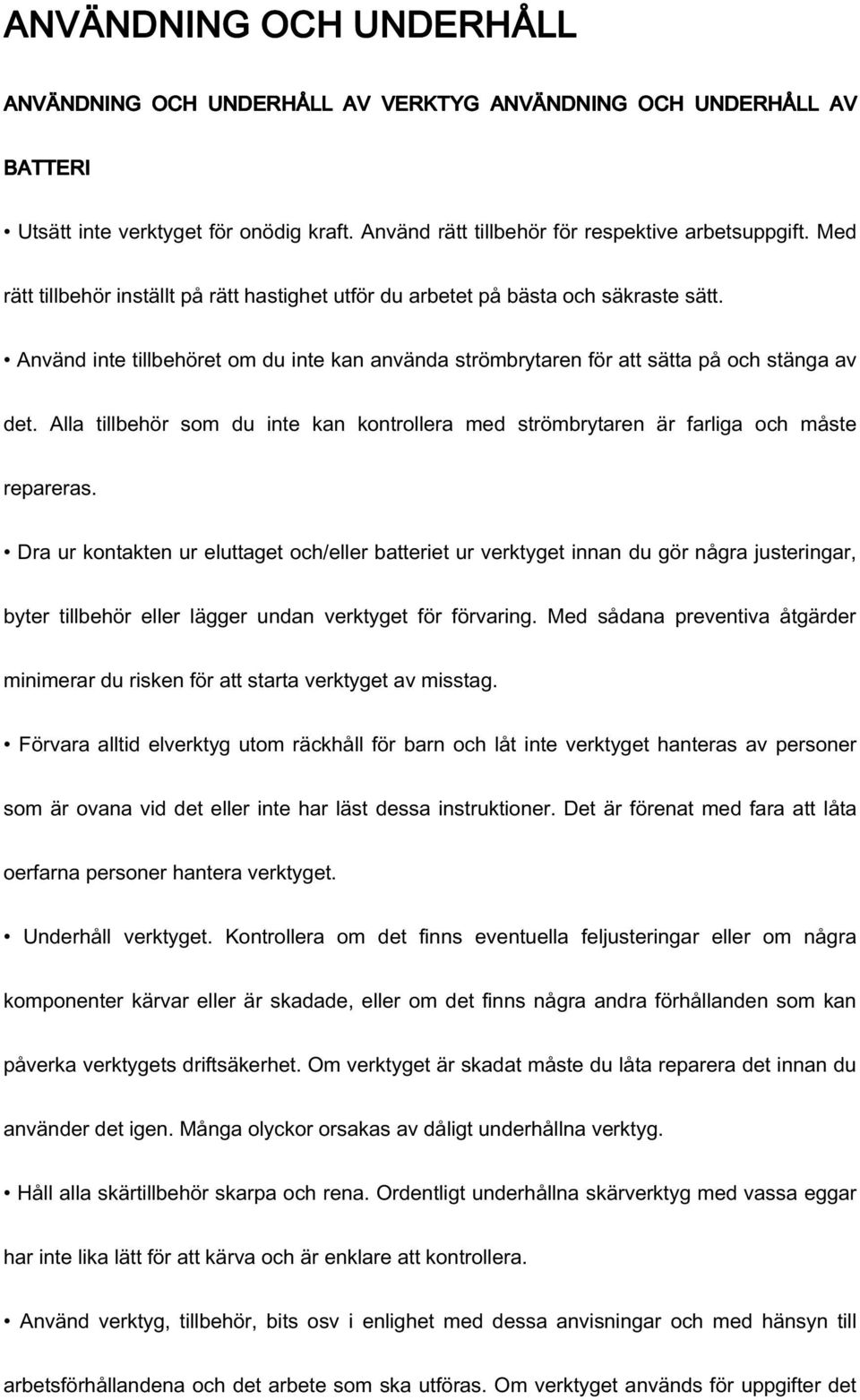 Alla tillbehör som du inte kan kontrollera med strömbrytaren är farliga och måste repareras.