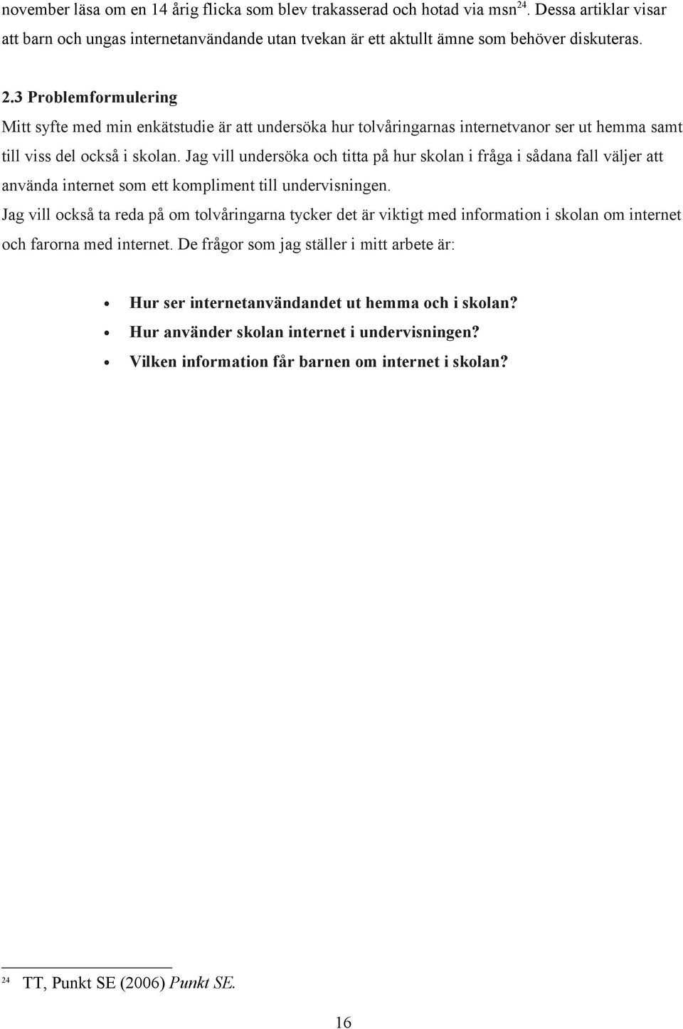 3 Problemformulering Mitt syfte med min enkätstudie är att undersöka hur tolvåringarnas internetvanor ser ut hemma samt till viss del också i skolan.