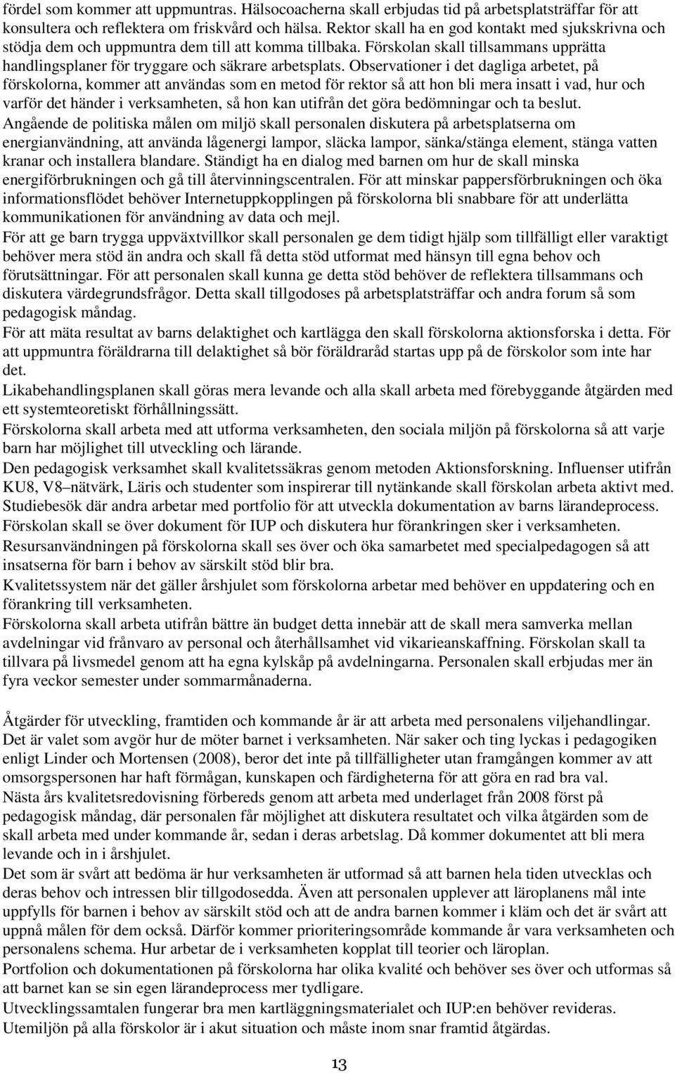 Observationer i det dagliga arbetet, på förskolorna, kommer att användas som en metod för rektor så att hon bli mera insatt i vad, hur och varför det händer i verksamheten, så hon kan utifrån det