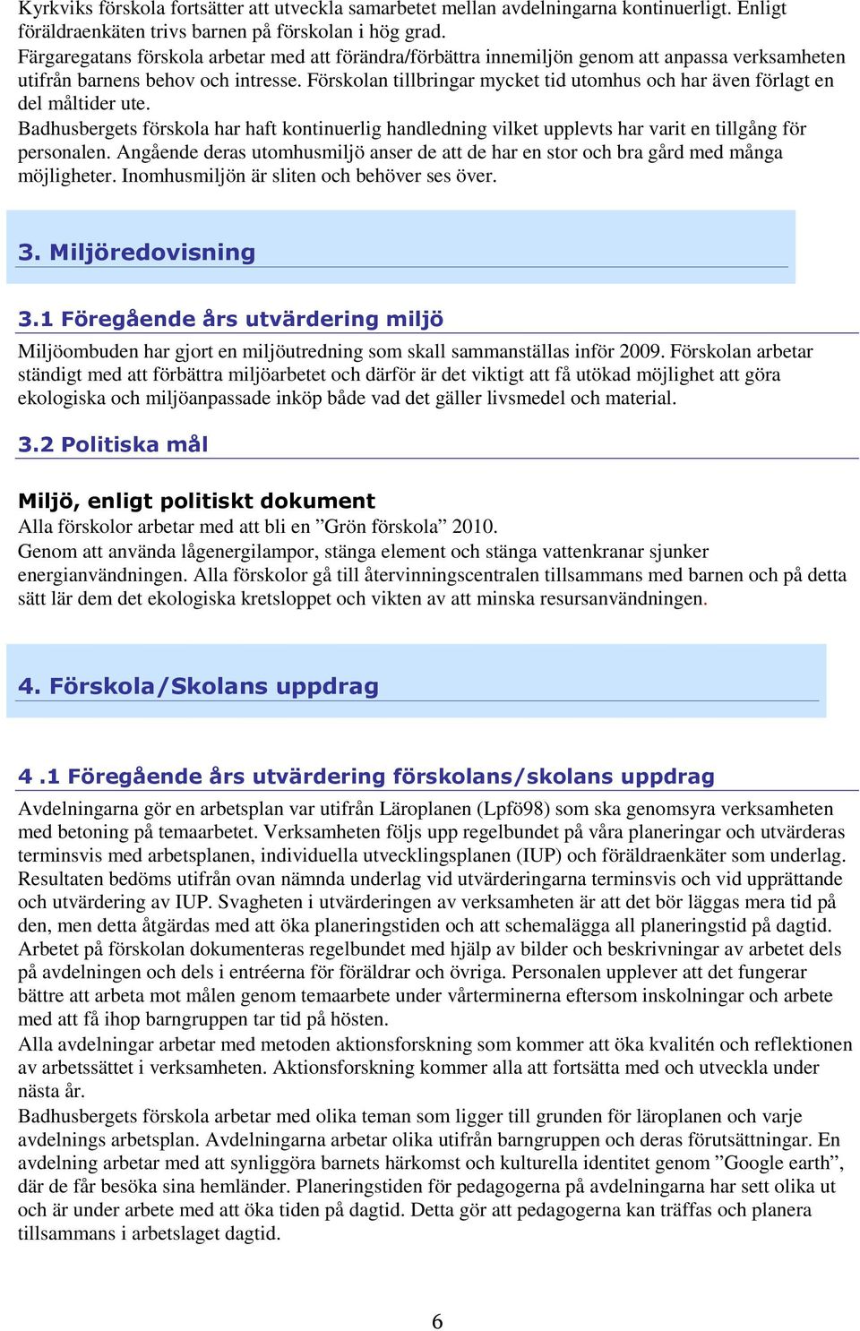 Förskolan tillbringar mycket tid utomhus och har även förlagt en del måltider ute. Badhusbergets förskola har haft kontinuerlig handledning vilket upplevts har varit en tillgång för personalen.