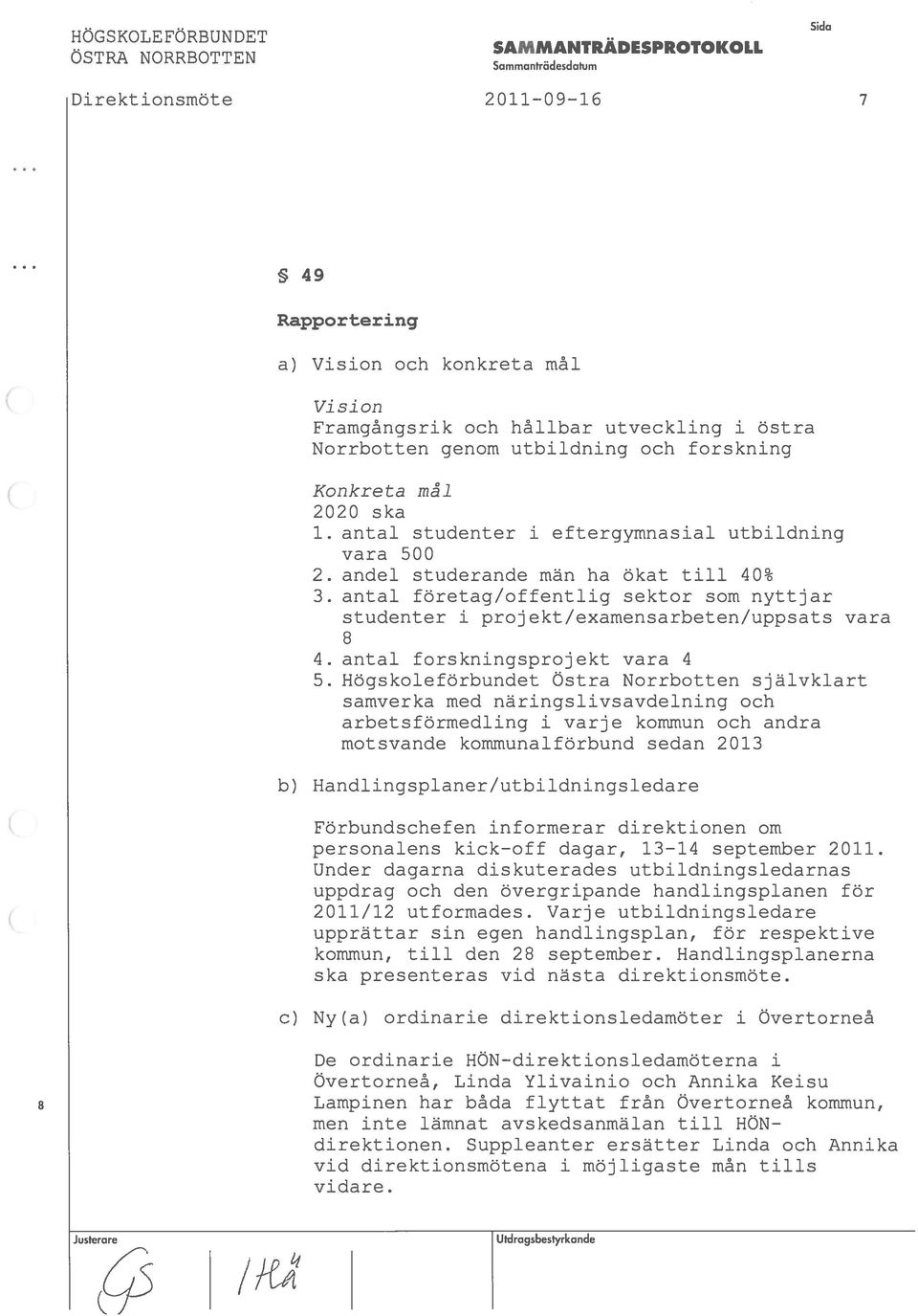 antal företag/offentlig sektor som nyttjar studenter i projekt/examensarbeten/uppsats vara 4. antal forskningsprojekt vara 4 5.