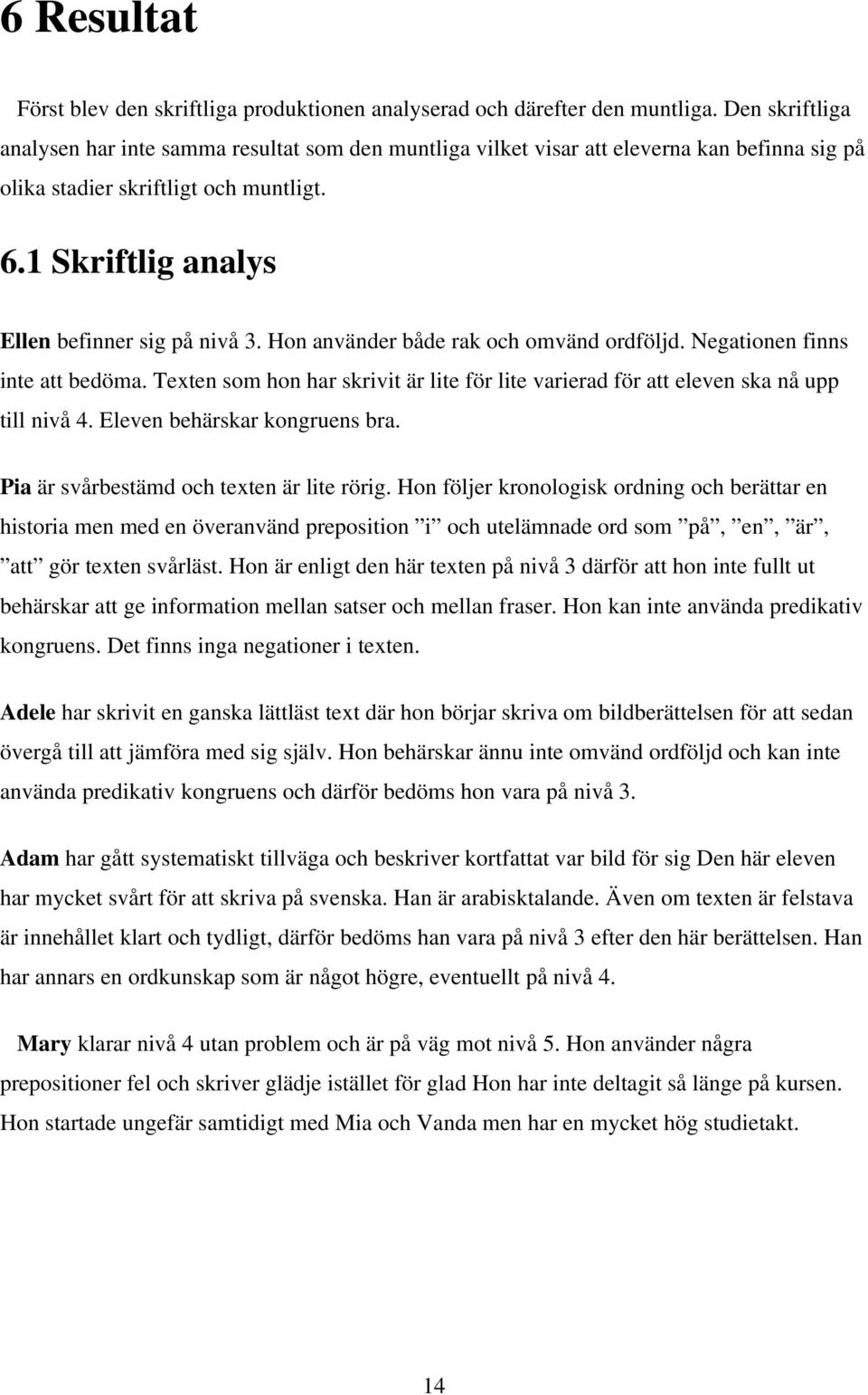 Hon använder både rak och omvänd ordföljd. Negationen finns inte att bedöma. Texten som hon har skrivit är lite för lite varierad för att eleven ska nå upp till nivå 4. Eleven behärskar kongruens bra.