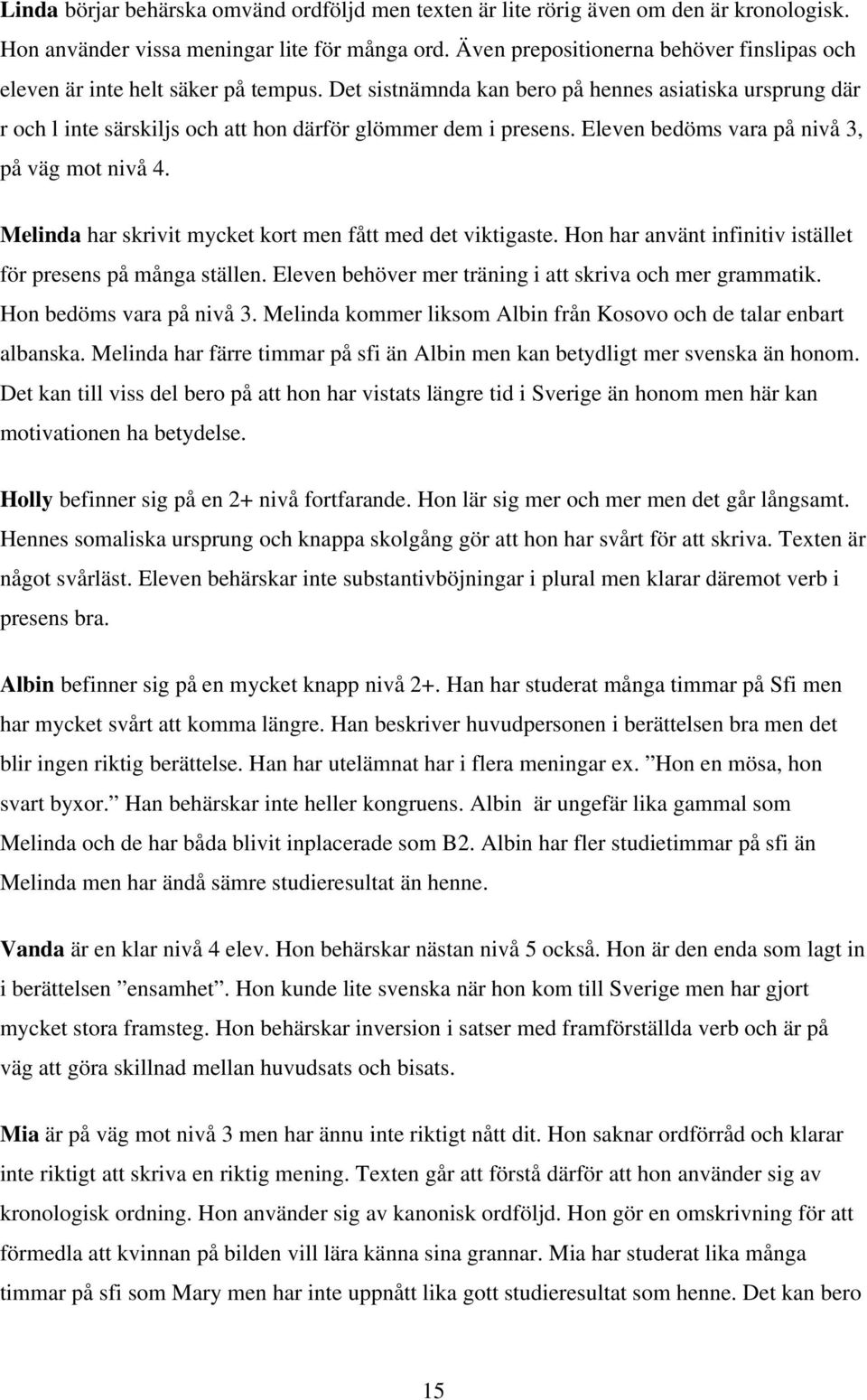 Det sistnämnda kan bero på hennes asiatiska ursprung där r och l inte särskiljs och att hon därför glömmer dem i presens. Eleven bedöms vara på nivå 3, på väg mot nivå 4.