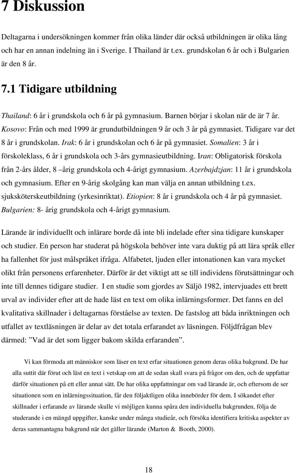 Kosovo: Från och med 1999 är grundutbildningen 9 år och 3 år på gymnasiet. Tidigare var det 8 år i grundskolan. Irak: 6 år i grundskolan och 6 år på gymnasiet.