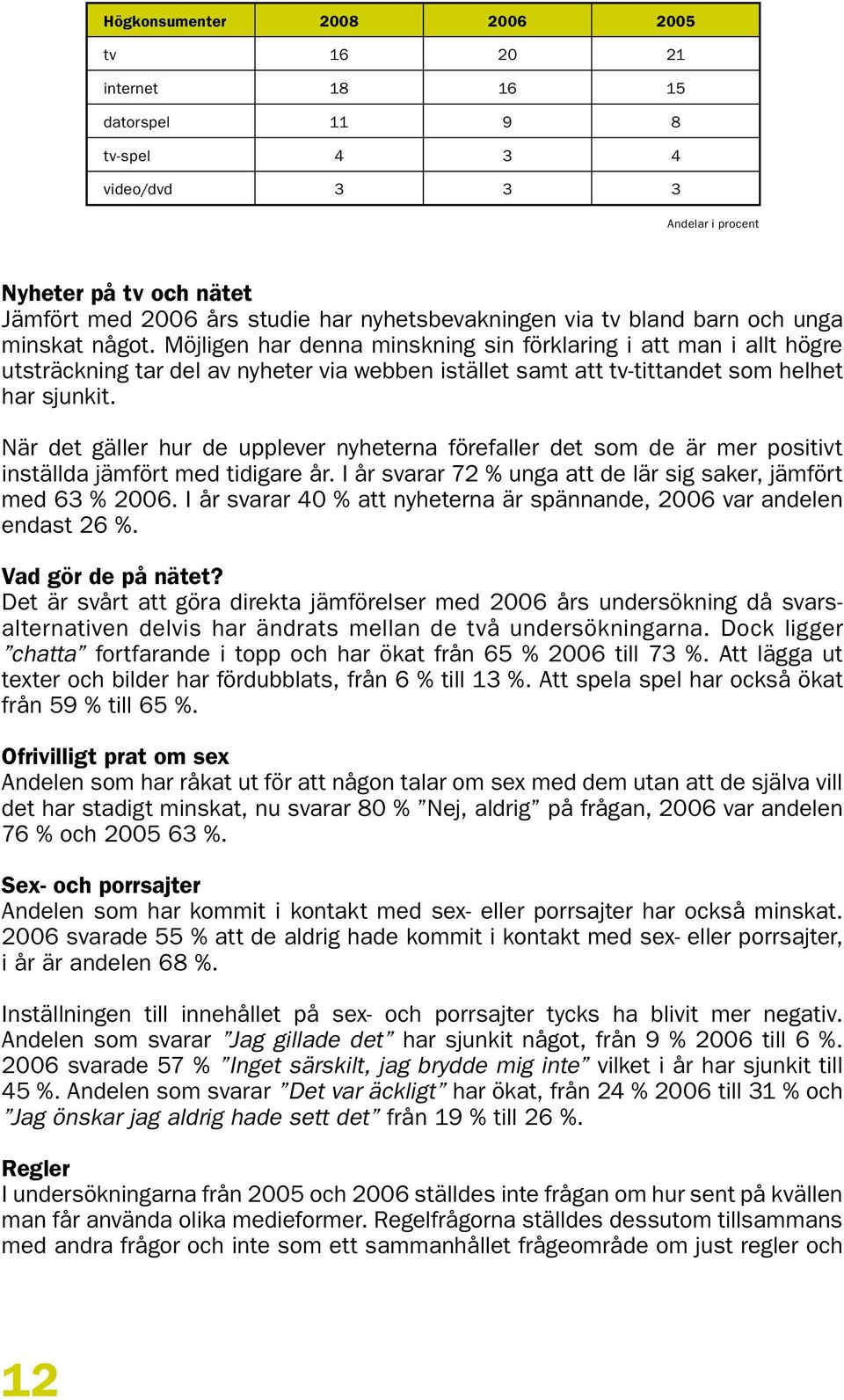 När det gäller hur de upplever nyheterna förefaller det som de är mer positivt inställda jämfört med tidigare år. I år svarar 72 % unga att de lär sig saker, jämfört med 63 % 2006.