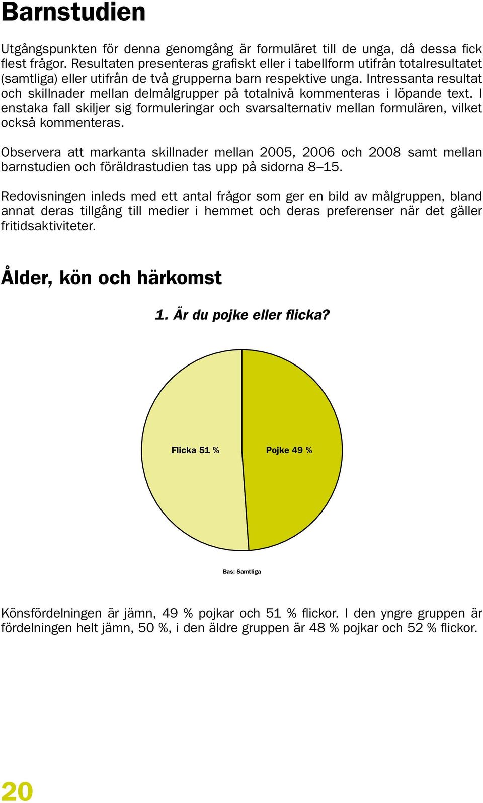 Intressanta resultat och skillnader mellan delmålgrupper på totalnivå kommenteras i löpande text.