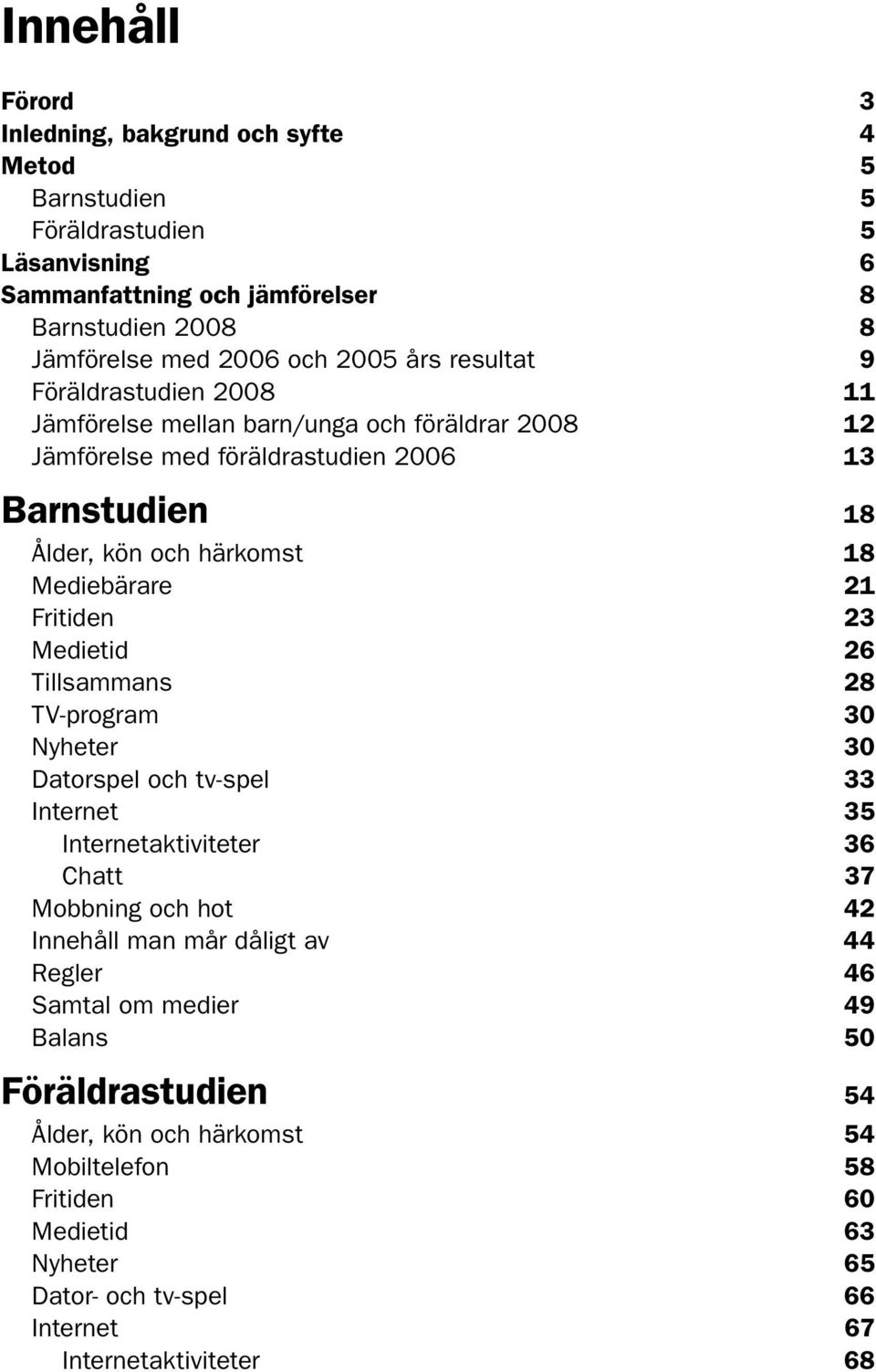 Medietid 26 Tillsammans 28 TV-program 30 Nyheter 30 Datorspel och tv-spel 33 Internet 35 Internetaktiviteter 36 Chatt 37 Mobbning och hot 42 Innehåll man mår dåligt av 44 Regler 46