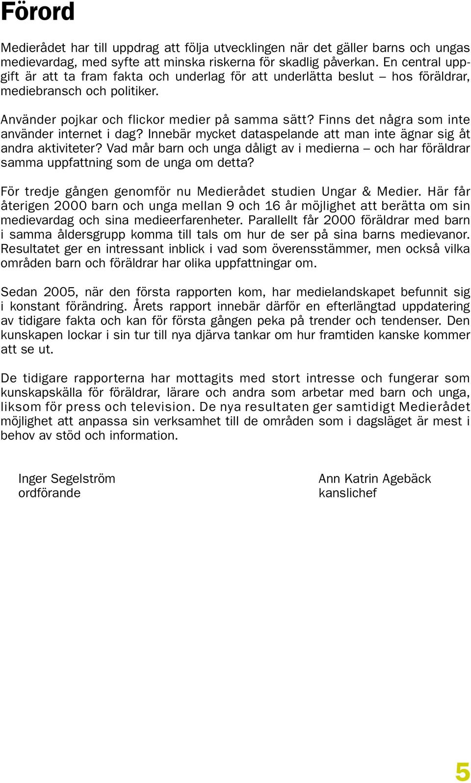 Finns det några som inte använder internet i dag? Innebär mycket dataspelande att man inte ägnar sig åt andra aktiviteter?