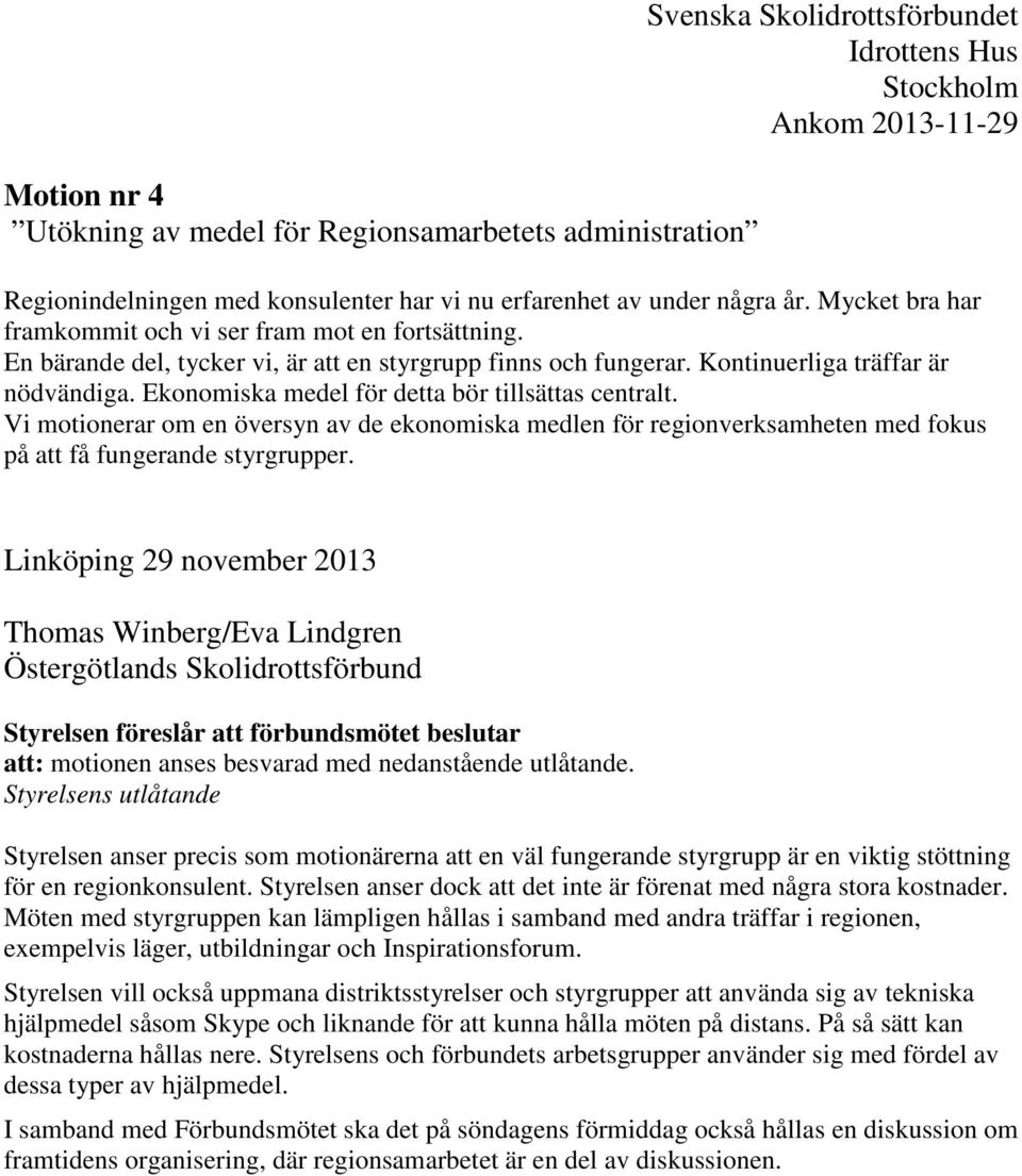 Ekonomiska medel för detta bör tillsättas centralt. Vi motionerar om en översyn av de ekonomiska medlen för regionverksamheten med fokus på att få fungerande styrgrupper.