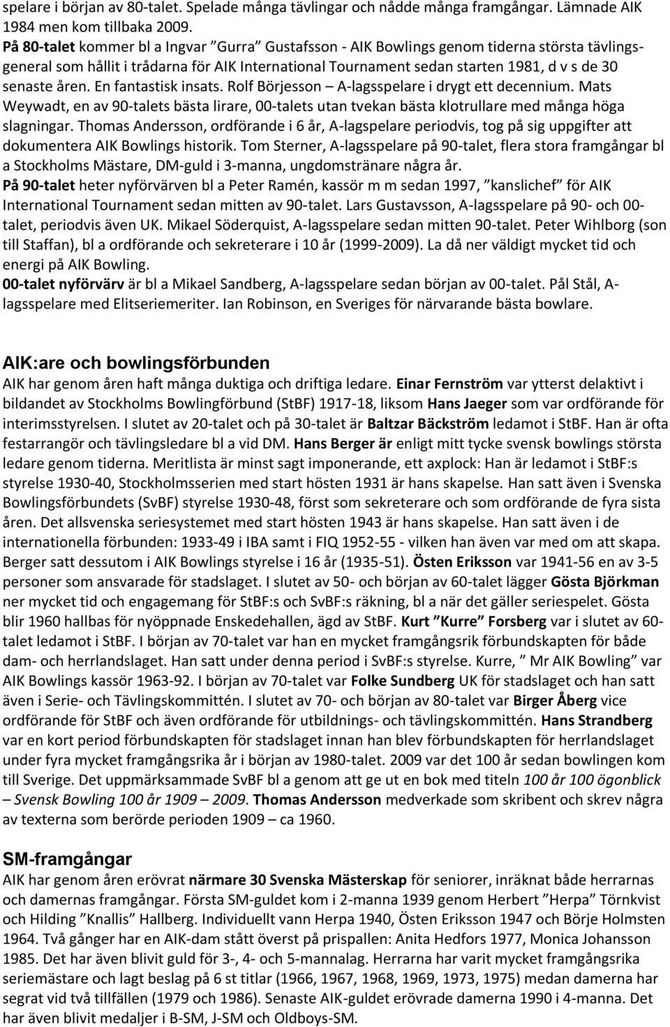 åren. En fantastisk insats. Rolf Börjesson A-lagsspelare i drygt ett decennium. Mats Weywadt, en av 90-talets bästa lirare, 00-talets utan tvekan bästa klotrullare med många höga slagningar.